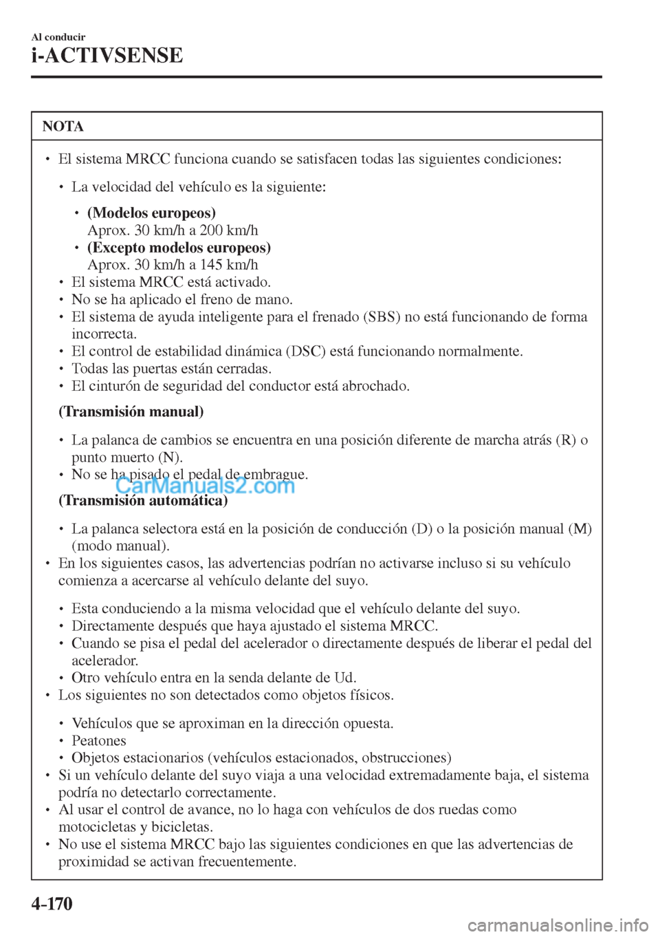 MAZDA MODEL CX-5 2017  Manual del propietario (in Spanish) 4–170
Al conducir
i-ACTIVSENSE
 NOTA
� � ��  El sistema MRCC funciona cuando se satisfacen todas las siguientes condiciones:  �
�
�
�
� ��  La velocidad del vehículo es la siguiente:  �
�