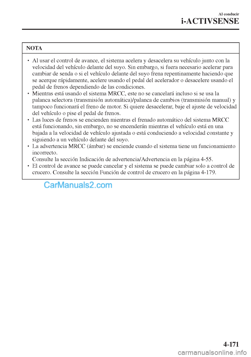MAZDA MODEL CX-5 2017  Manual del propietario (in Spanish) 4–171
Al conducir
i-ACTIVSENSE
 NOTA
� � ��  Al usar el control de avance, el sistema acelera y desacelera su vehículo junto con la 
velocidad del vehículo delante del suyo. Sin embargo, si fue