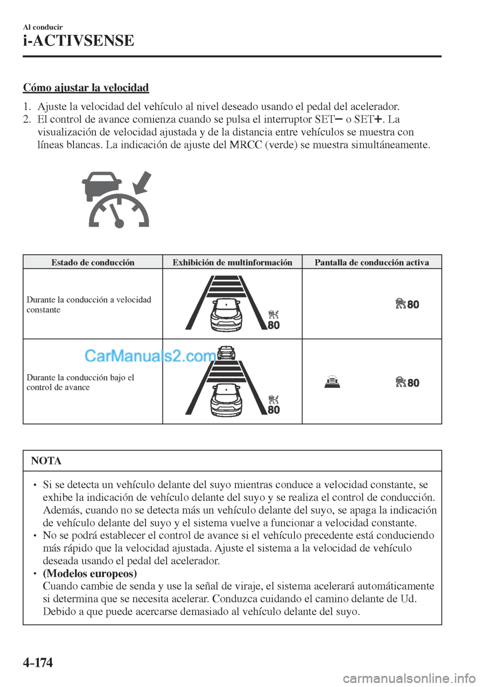 MAZDA MODEL CX-5 2017  Manual del propietario (in Spanish) 4–174
Al conducir
i-ACTIVSENSE
  Cómo ajustar la velocidad
     1.   Ajuste la velocidad del vehículo al nivel deseado usando el pedal del acelerador.
   2.   El control de avance comienza cuando 
