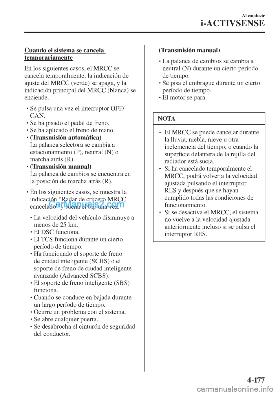 MAZDA MODEL CX-5 2017  Manual del propietario (in Spanish) 4–17 7
Al conducir
i-ACTIVSENSE
  Cuando el sistema se cancela 
temporariamente
    En los siguientes casos, el MRCC se 
cancela temporalmente, la indicación de 
ajuste del MRCC (verde) se apaga, y