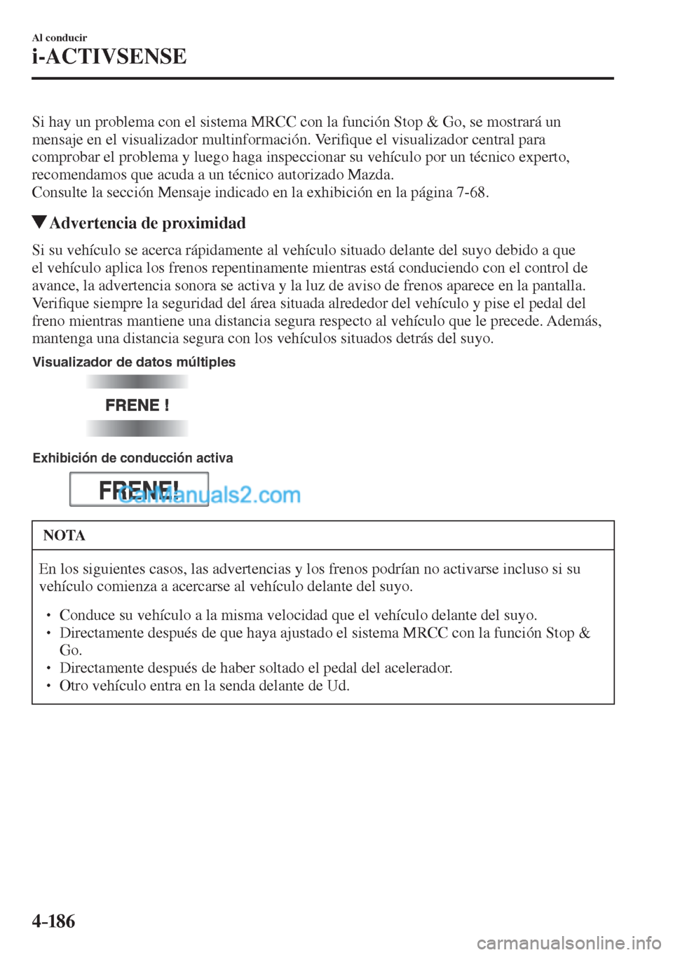 MAZDA MODEL CX-5 2017  Manual del propietario (in Spanish) 4–186
Al conducir
i-ACTIVSENSE
  Si hay un problema con el sistema MRCC con la función Stop & Go, se mostrará un 
mensaje en el visualizador multinformación. Veri�¿ que el visualizador central p