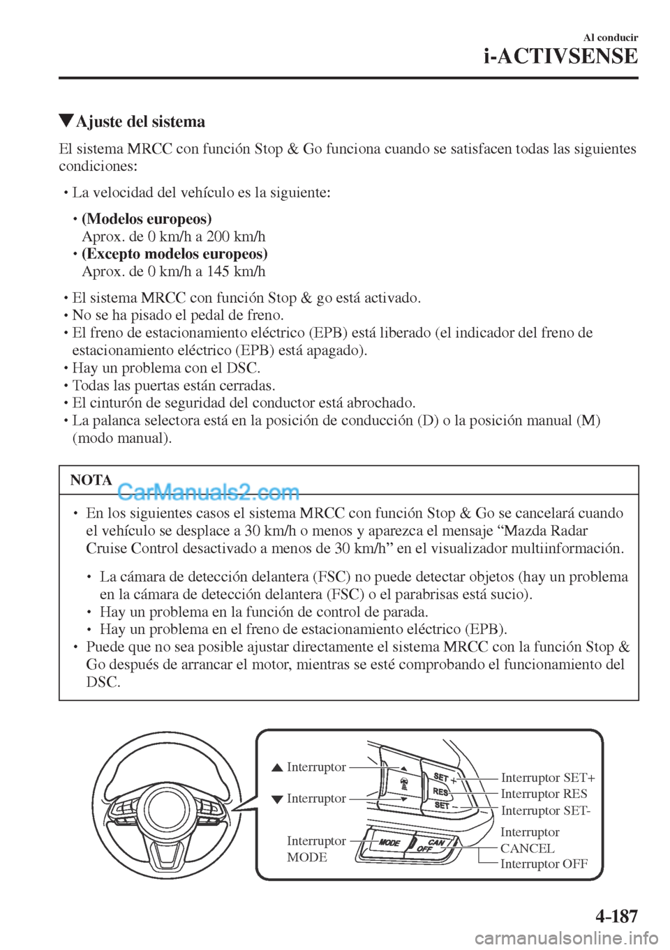 MAZDA MODEL CX-5 2017  Manual del propietario (in Spanish) 4–187
Al conducir
i-ACTIVSENSE
          Ajuste del sistema
            El sistema MRCC con función Stop & Go funciona cuando se satisfacen todas las siguientes 
condiciones:
  � �
�
�
� �� L