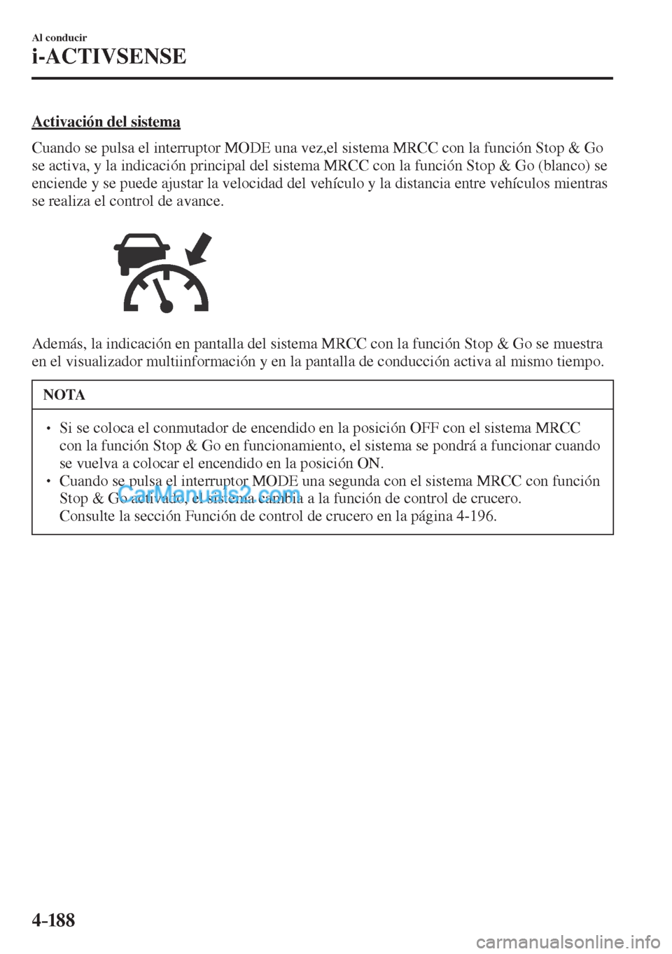 MAZDA MODEL CX-5 2017  Manual del propietario (in Spanish) 4–18 8
Al conducir
i-ACTIVSENSE
  Activación  del  sistema
    Cuando se pulsa el interruptor  MODE  una vez,el sistema MRCC con la función Stop & Go 
se activa, y la indicación principal del sis