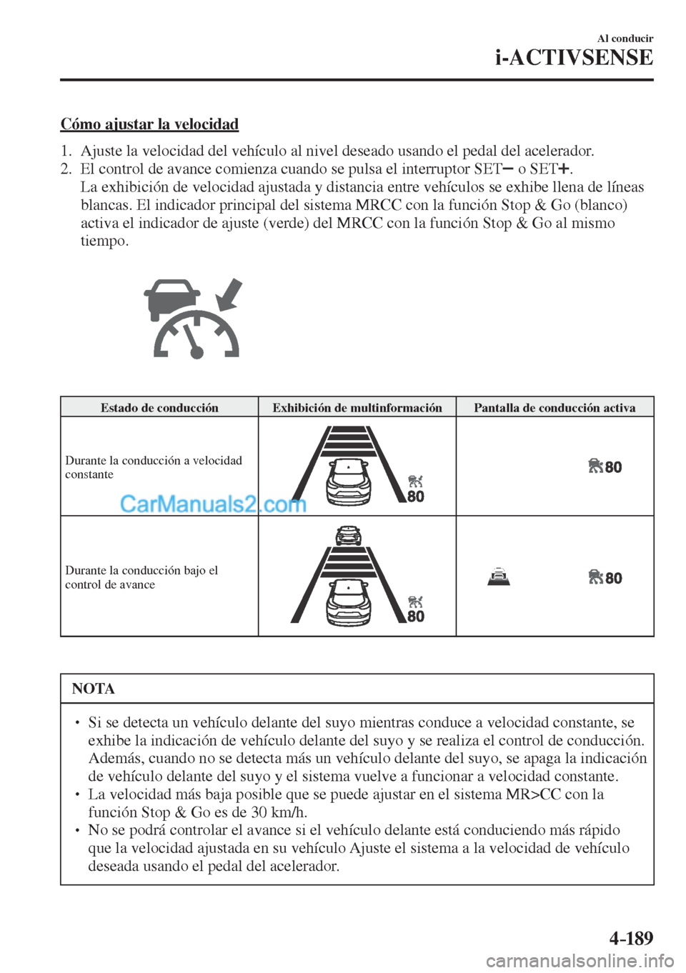 MAZDA MODEL CX-5 2017  Manual del propietario (in Spanish) 4–189
Al conducir
i-ACTIVSENSE
  Cómo ajustar la velocidad
     1.   Ajuste la velocidad del vehículo al nivel deseado usando el pedal del acelerador.
   2.   El control de avance comienza cuando 