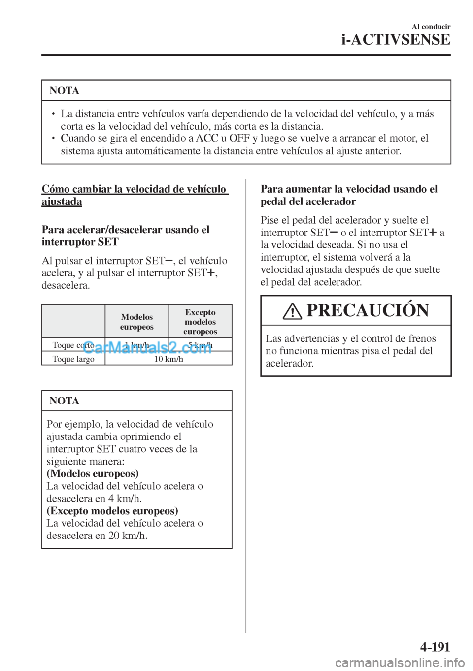 MAZDA MODEL CX-5 2017  Manual del propietario (in Spanish) 4–191
Al conducir
i-ACTIVSENSE
 NOTA
� � ��  La distancia entre vehículos varía dependiendo de la velocidad del vehículo, y a más 
corta es la velocidad del vehículo, más corta es la distan