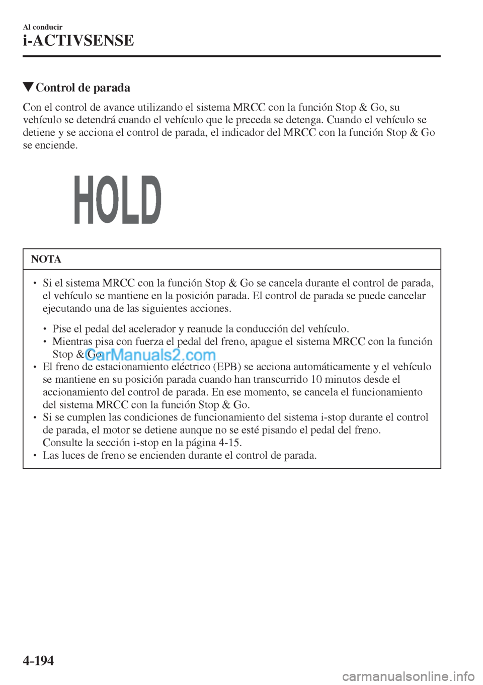 MAZDA MODEL CX-5 2017  Manual del propietario (in Spanish) 4–194
Al conducir
i-ACTIVSENSE
          Control de parada
            Con el control de avance utilizando el sistema MRCC con la función Stop & Go, su 
vehículo se detendrá cuando el vehículo q