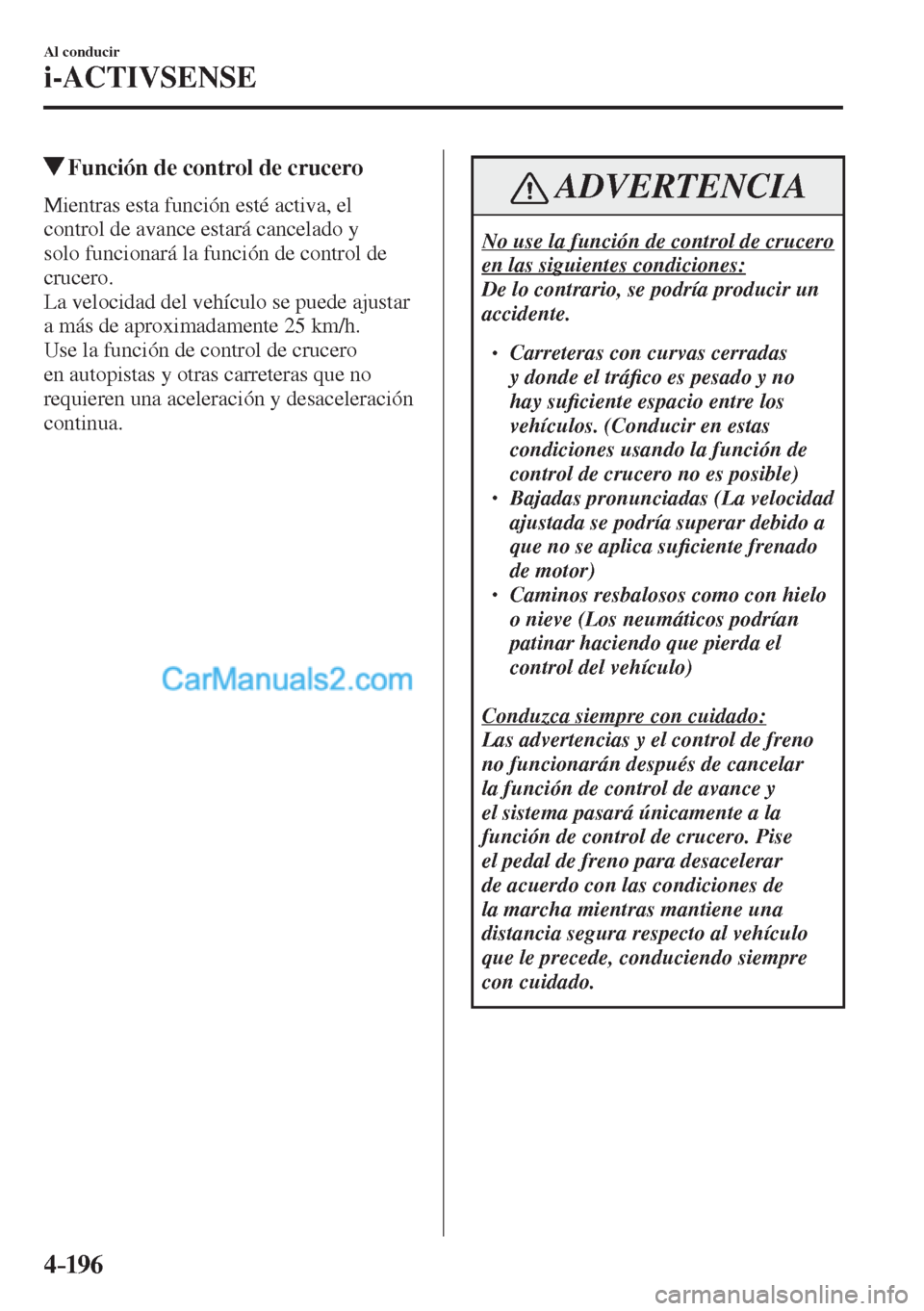 MAZDA MODEL CX-5 2017  Manual del propietario (in Spanish) 4–196
Al conducir
i-ACTIVSENSE
          Función de control de crucero
            Mientras  esta  función  esté  activa,  el 
control de avance estará cancelado y 
solo funcionará la función 