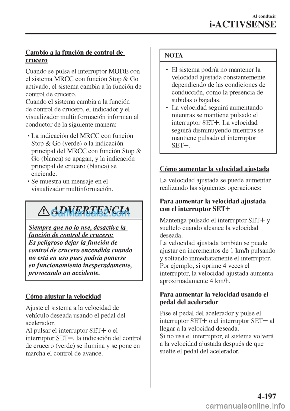 MAZDA MODEL CX-5 2017  Manual del propietario (in Spanish) 4–197
Al conducir
i-ACTIVSENSE
  Cambio a la función de control de 
crucero
    Cuando  se  pulsa  el  interruptor   MODE   con 
el sistema MRCC con función Stop & Go 
activado, el sistema cambia 