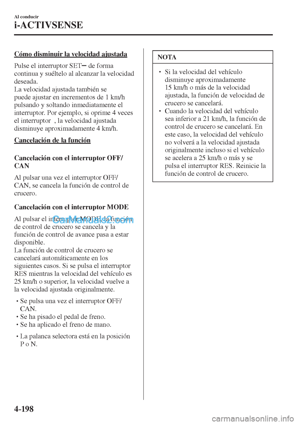 MAZDA MODEL CX-5 2017  Manual del propietario (in Spanish) 4–198
Al conducir
i-ACTIVSENSE
  Cómo disminuir la velocidad ajustada
    Pulse  el  interruptor   SET  
  de forma 
continua y suéltelo al alcanzar la velocidad 
deseada.
  La velocidad ajustada 