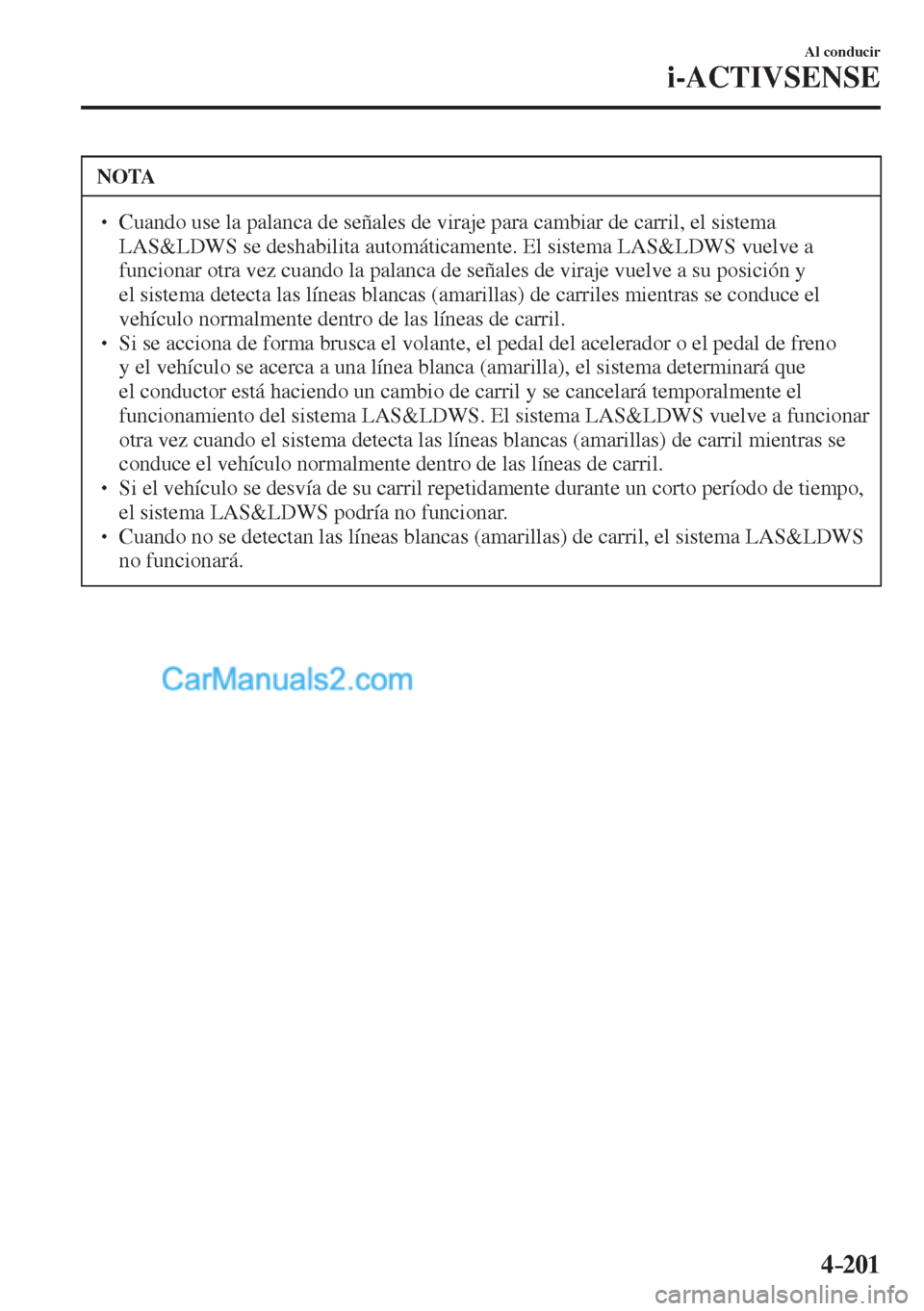 MAZDA MODEL CX-5 2017  Manual del propietario (in Spanish) 4–201
Al conducir
i-ACTIVSENSE
 NOTA
� � ��  Cuando use la palanca de señales de viraje para cambiar de carril, el sistema 
LAS&LDWS se deshabilita automáticamente. El sistema LAS&LDWS vuelve a