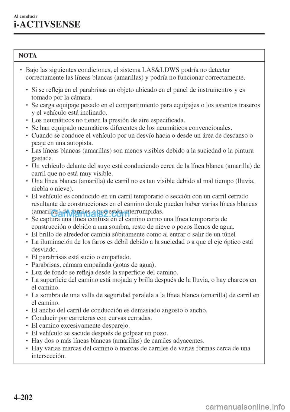 MAZDA MODEL CX-5 2017  Manual del propietario (in Spanish) 4–202
Al conducir
i-ACTIVSENSE
 NOTA
� � ��  Bajo las siguientes condiciones, el sistema LAS&LDWS podría no detectar 
correctamente las líneas blancas (amarillas) y podría no funcionar correct