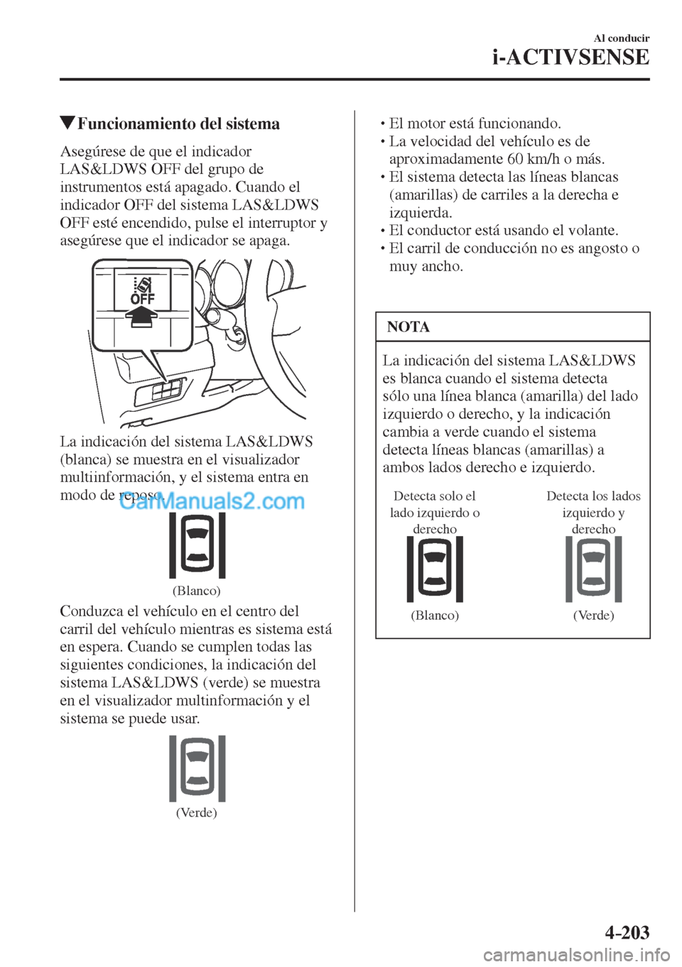 MAZDA MODEL CX-5 2017  Manual del propietario (in Spanish) 4–203
Al conducir
i-ACTIVSENSE
         Funcionamiento del sistema
    Asegúrese  de  que  el  indicador 
LAS&LDWS OFF del grupo de 
instrumentos está apagado. Cuando el 
indicador OFF del sistema