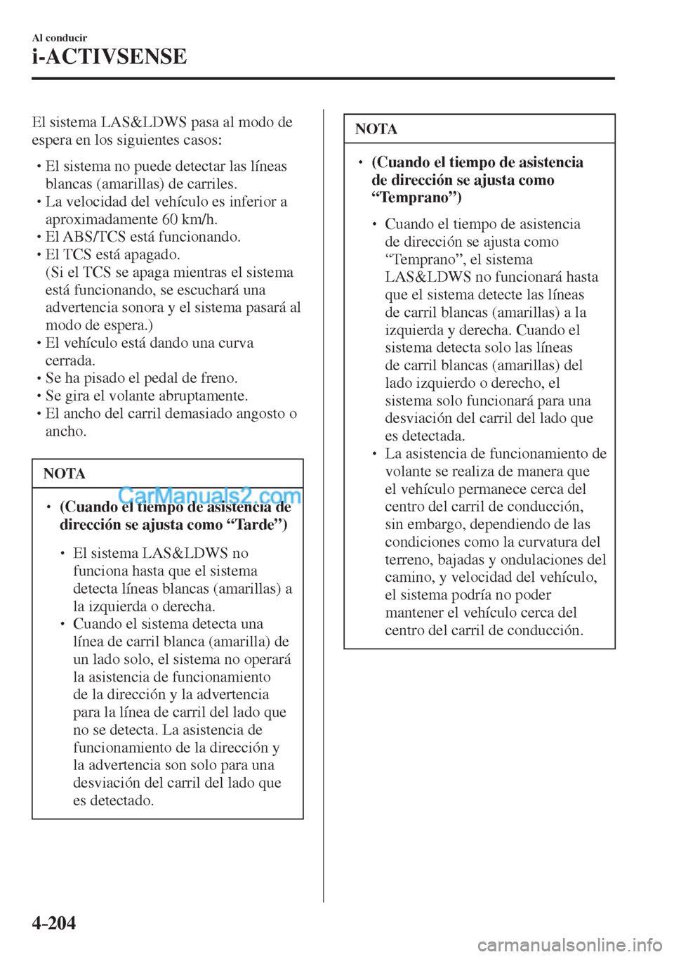 MAZDA MODEL CX-5 2017  Manual del propietario (in Spanish) 4–204
Al conducir
i-ACTIVSENSE
  El sistema LAS&LDWS pasa al modo de 
espera en los siguientes casos:
  � �
�
�
� �� El sistema no puede detectar las líneas 
blancas (amarillas) de carriles.
