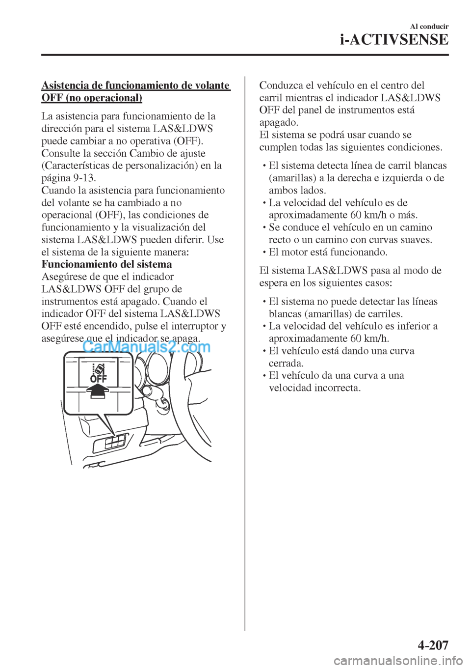 MAZDA MODEL CX-5 2017  Manual del propietario (in Spanish) 4–207
Al conducir
i-ACTIVSENSE
  Asistencia de funcionamiento de volante 
OFF (no operacional)
    La asistencia para funcionamiento de la 
dirección para el sistema LAS&LDWS 
puede cambiar a no op