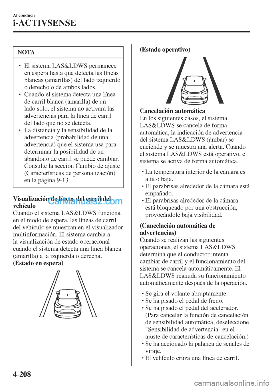 MAZDA MODEL CX-5 2017  Manual del propietario (in Spanish) 4–208
Al conducir
i-ACTIVSENSE
 NOTA
� � ��  El sistema LAS&LDWS permanece 
en espera hasta que detecta las líneas 
blancas (amarillas) del lado izquierdo 
o derecho o de ambos lados. 
� � ��