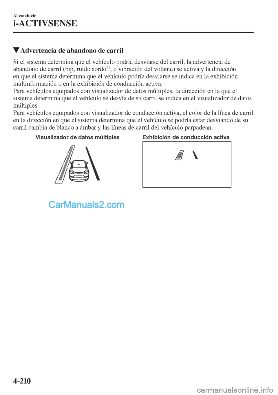 MAZDA MODEL CX-5 2017  Manual del propietario (in Spanish) 4–210
Al conducir
i-ACTIVSENSE
          Advertencia de abandono de carril
    Si el sistema determina que el vehículo podría desviarse del carril, la advertencia de 
abandono de carril (bip, ruid