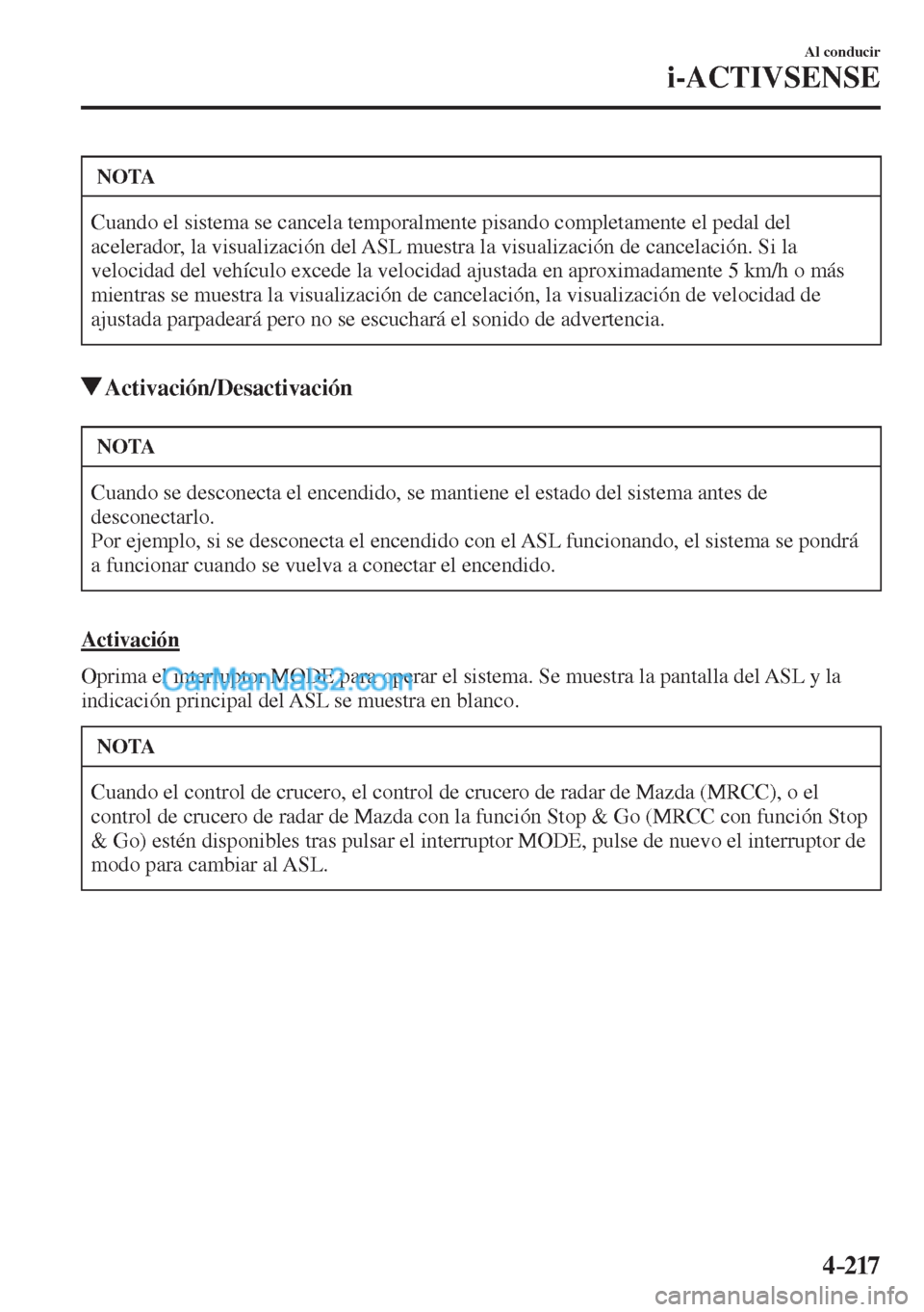 MAZDA MODEL CX-5 2017  Manual del propietario (in Spanish) 4–217
Al conducir
i-ACTIVSENSE
 NOTA
 Cuando el sistema se cancela temporalmente pisando completamente el pedal del 
acelerador, la visualización del ASL muestra la visualización de cancelación. 