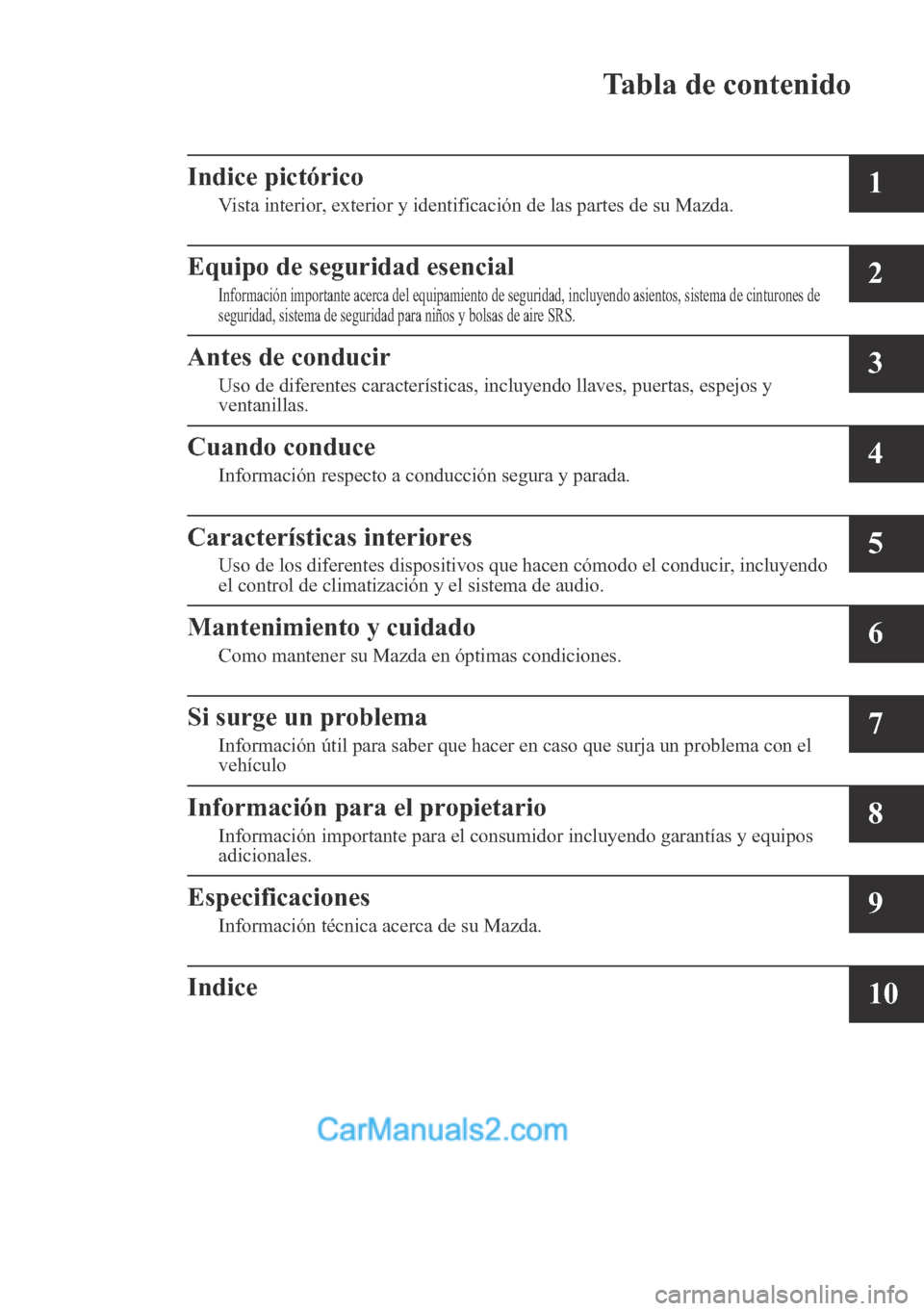 MAZDA MODEL CX-5 2017 Manual del propietario (in Spanish) Tabla de contenido
Indice pictórico
Vista interior, exterior y identificación de las partes de su Mazda.1
Equipo de seguridad esencial
Información importante acerca del equipamiento de seguridad, i MAZDA MODEL CX-5 2017 Manual del propietario (in Spanish) Tabla de contenido
Indice pictórico
Vista interior, exterior y identificación de las partes de su Mazda.1
Equipo de seguridad esencial
Información importante acerca del equipamiento de seguridad, i
