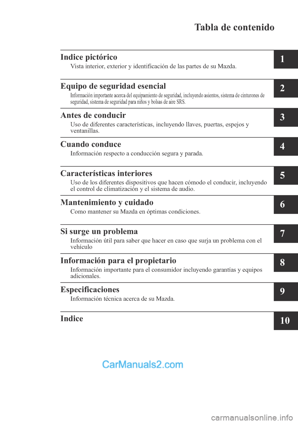 MAZDA MODEL CX-5 2017  Manual del propietario (in Spanish) Tabla de contenido
Indice pictórico
Vista interior, exterior y identificación de las partes de su Mazda.1
Equipo de seguridad esencial
Información importante acerca del equipamiento de seguridad, i