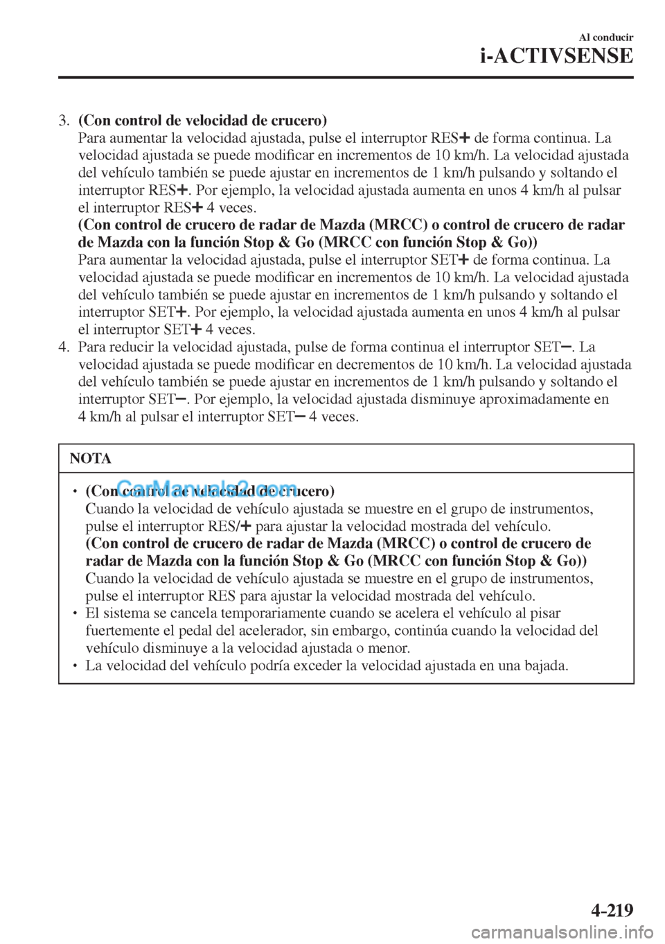 MAZDA MODEL CX-5 2017 Manual del propietario (in Spanish) 4–219
Al conducir
i-ACTIVSENSE
3. (Con control de velocidad de crucero)
Para aumentar la velocidad ajustada, pulse el interruptor RES
de forma continua. La
velocidad ajustada se pue MAZDA MODEL CX-5 2017 Manual del propietario (in Spanish) 4–219
Al conducir
i-ACTIVSENSE
3. (Con control de velocidad de crucero)
Para aumentar la velocidad ajustada, pulse el interruptor RES
de forma continua. La
velocidad ajustada se pue