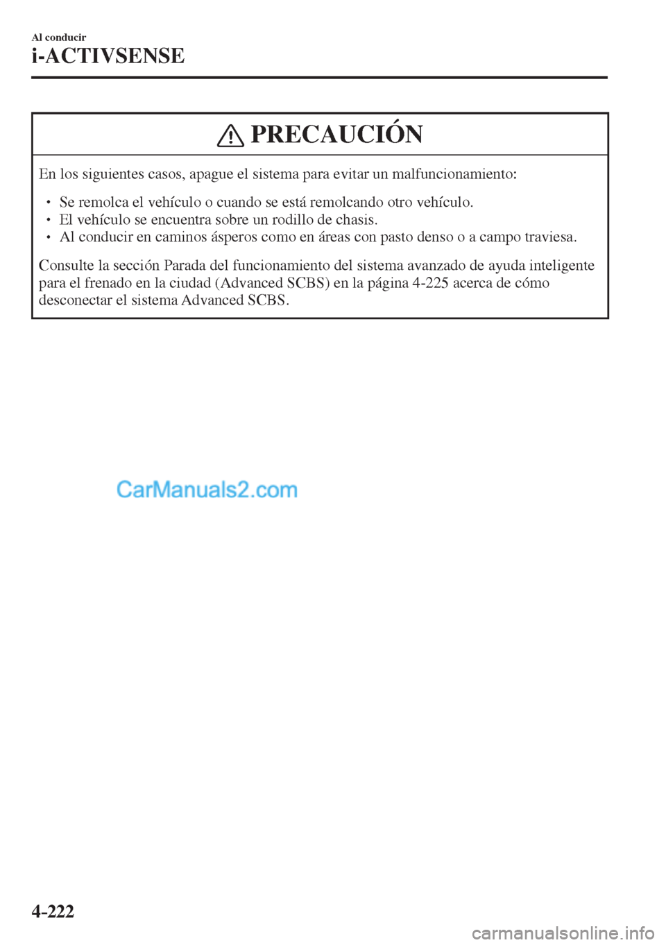 MAZDA MODEL CX-5 2017  Manual del propietario (in Spanish) 4–222
Al conducir
i-ACTIVSENSE
 PRECAUCIÓN
 En los siguientes casos, apague el sistema para evitar un malfuncionamiento:  � �
� ��  Se remolca el vehículo o cuando se está remolcando otro veh