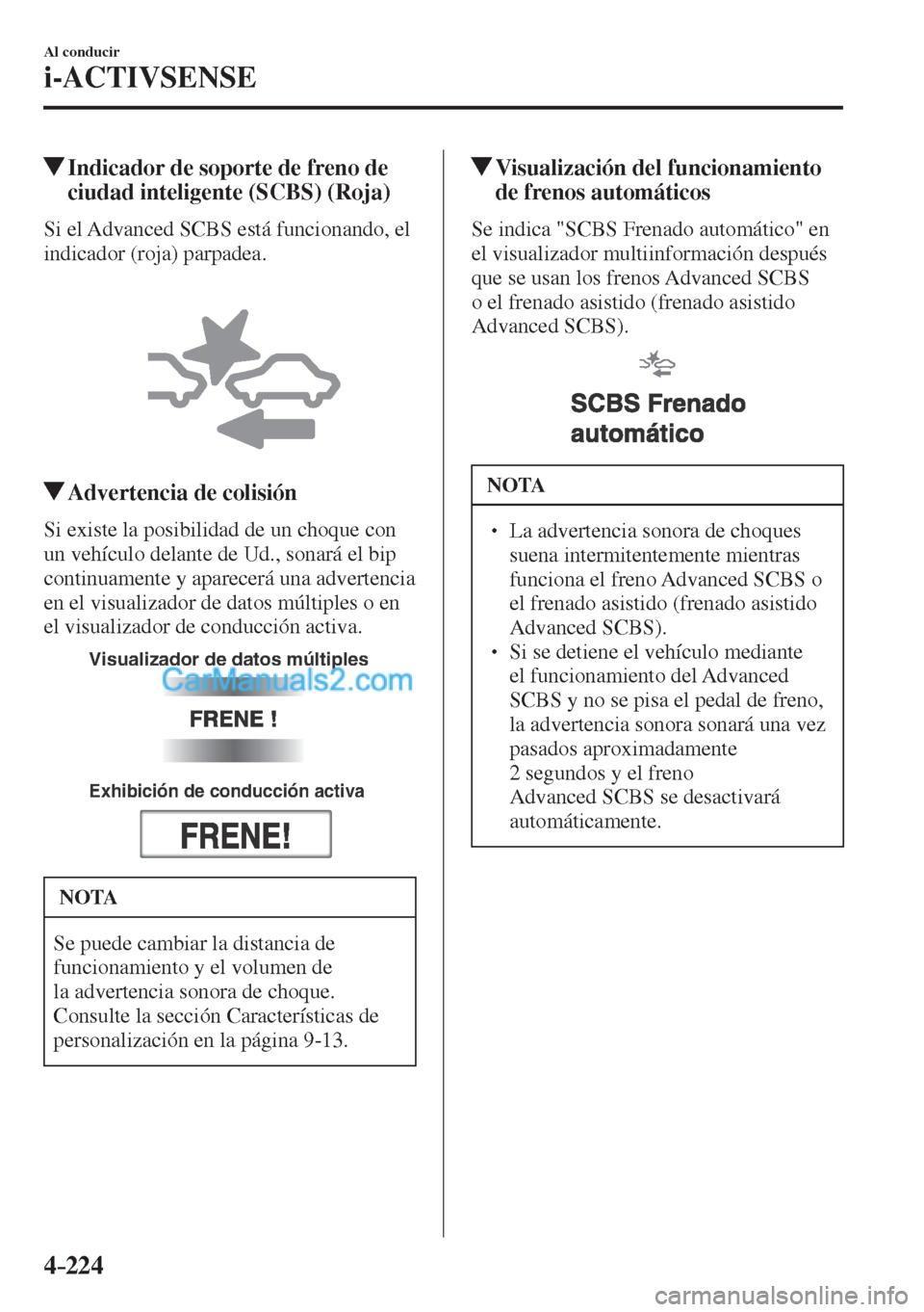 MAZDA MODEL CX-5 2017  Manual del propietario (in Spanish) 4–224
Al conducir
i-ACTIVSENSE
         Indicador de soporte de freno de 
ciudad inteligente (SCBS) (Roja)
            Si  el  Advanced  SCBS  está  funcionando,  el 
indicador (roja) parpadea.
  
