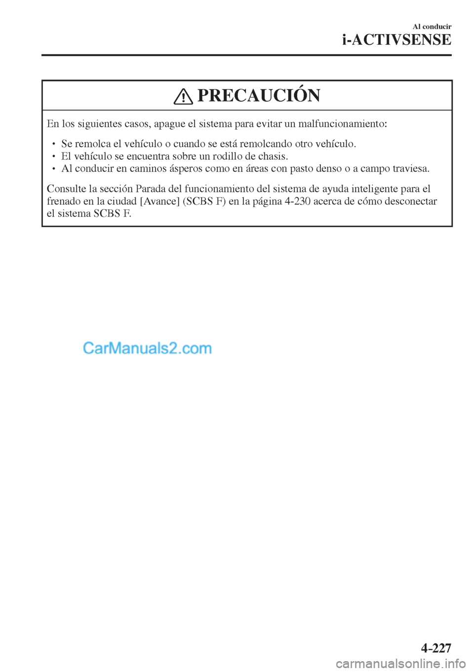 MAZDA MODEL CX-5 2017  Manual del propietario (in Spanish) 4–227
Al conducir
i-ACTIVSENSE
 PRECAUCIÓN
 En los siguientes casos, apague el sistema para evitar un malfuncionamiento:  � �
� ��  Se remolca el vehículo o cuando se está remolcando otro veh