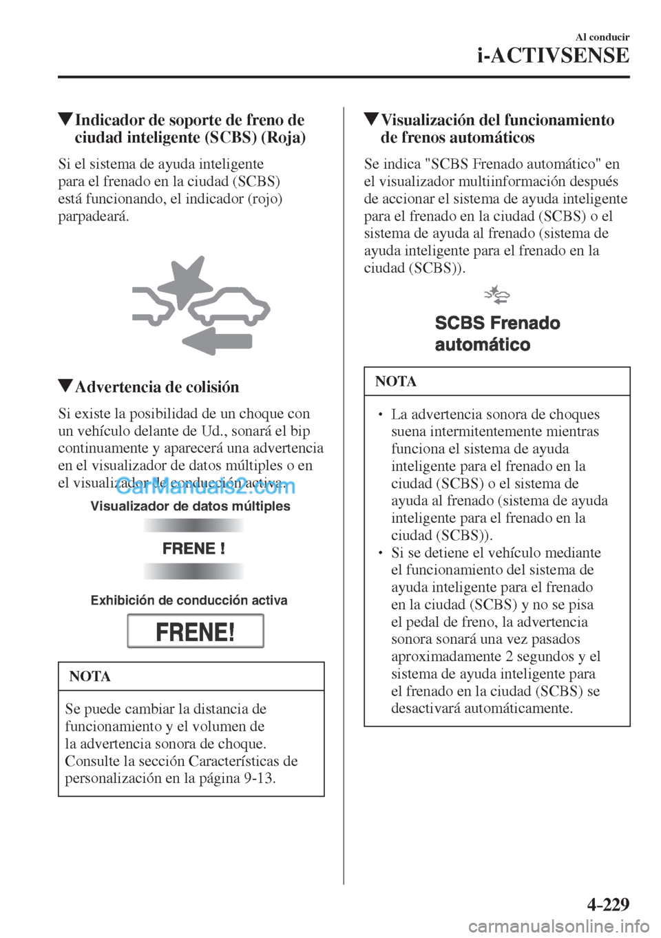 MAZDA MODEL CX-5 2017  Manual del propietario (in Spanish) 4–229
Al conducir
i-ACTIVSENSE
         Indicador de soporte de freno de 
ciudad inteligente (SCBS) (Roja)
            Si  el  sistema  de  ayuda  inteligente 
para el frenado en la ciudad (SCBS) 
e