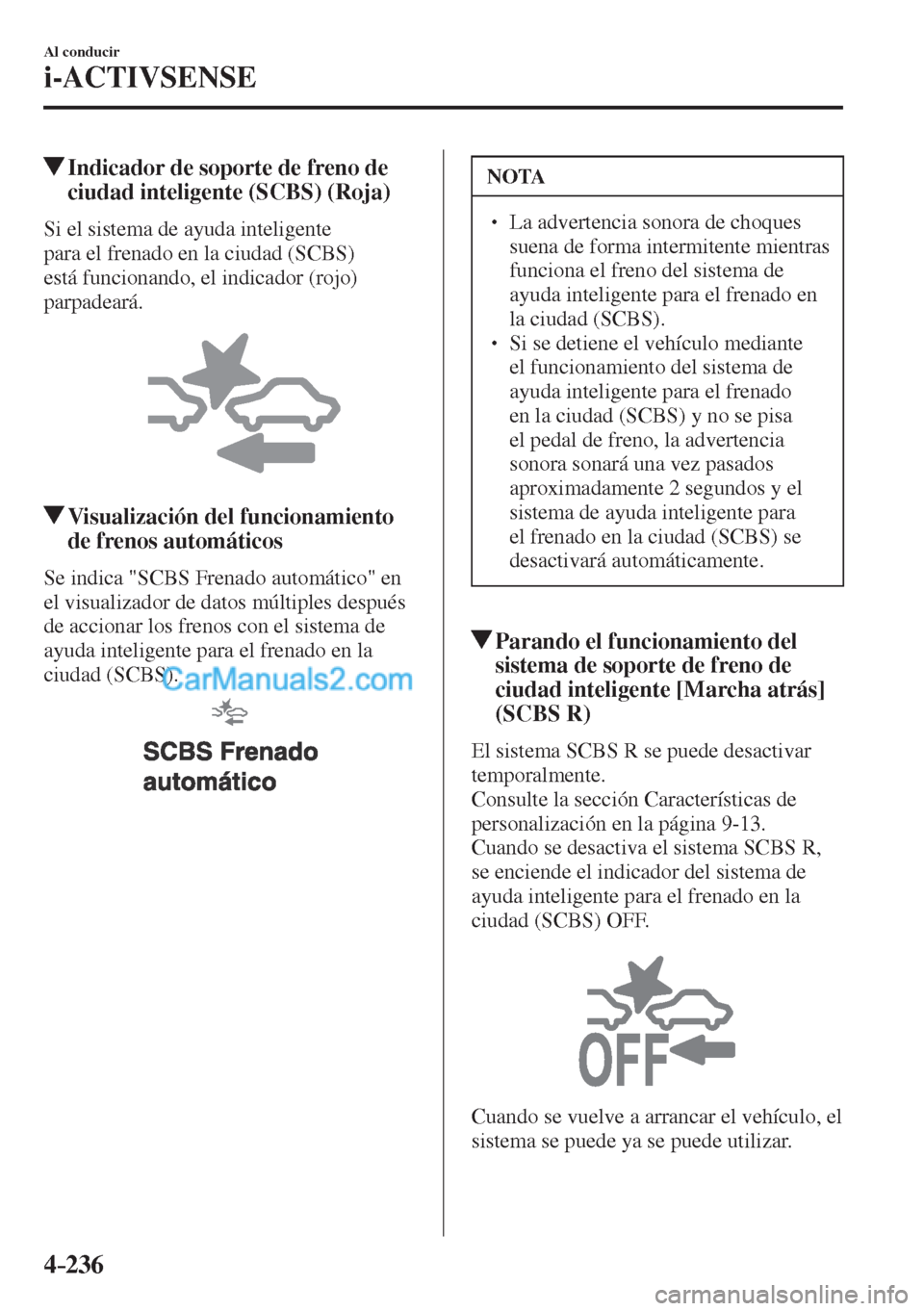 MAZDA MODEL CX-5 2017  Manual del propietario (in Spanish) 4–236
Al conducir
i-ACTIVSENSE
         Indicador de soporte de freno de 
ciudad inteligente (SCBS) (Roja)
    Si el sistema de ayuda inteligente 
para el frenado en la ciudad (SCBS) 
está funciona