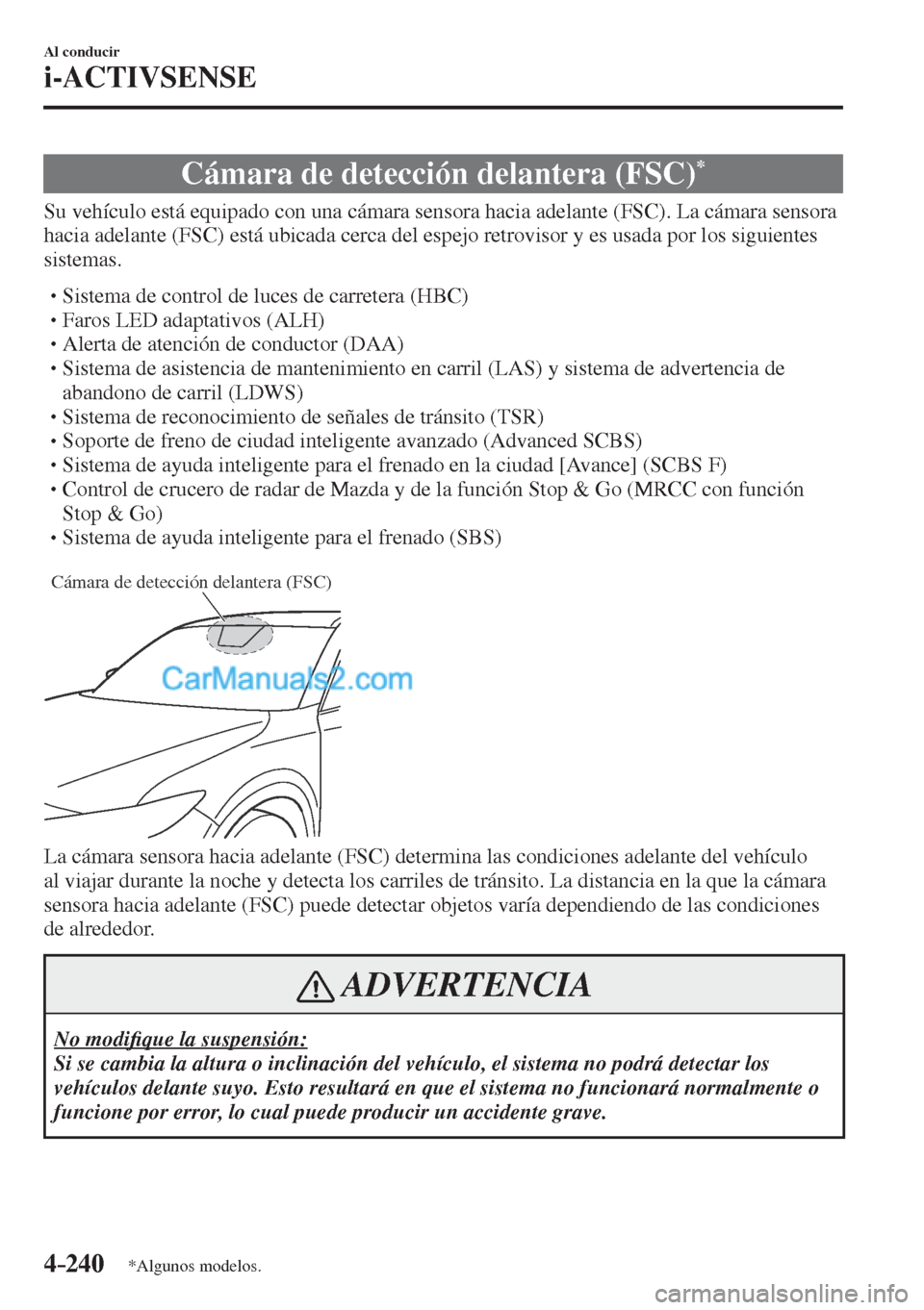 MAZDA MODEL CX-5 2017  Manual del propietario (in Spanish) 4–240
Al conducir
i-ACTIVSENSE
*Algunos modelos.
 Cámara de detección delantera (FSC) * 
              Su  vehículo  está  equipado  con  una  cámara  sensora  hacia  adelante  (FSC).  La  cám