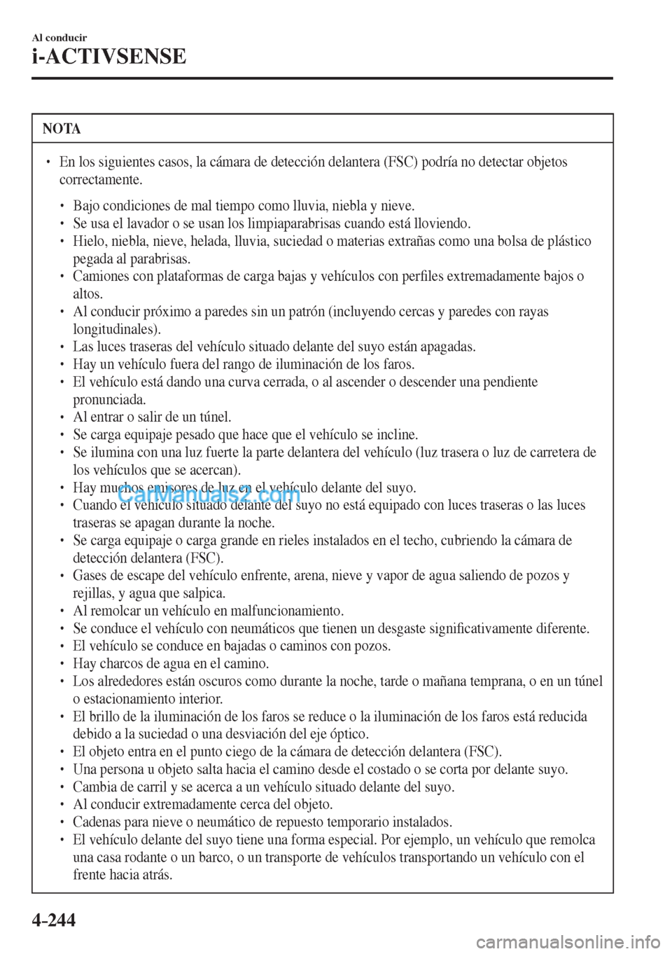 MAZDA MODEL CX-5 2017  Manual del propietario (in Spanish) 4–244
Al conducir
i-ACTIVSENSE
 NOTA
� � ��  En los siguientes casos, la cámara de detección delantera (FSC) podría no detectar objetos 
correctamente. 
 � �
�
�
� ��  Bajo condiciones d