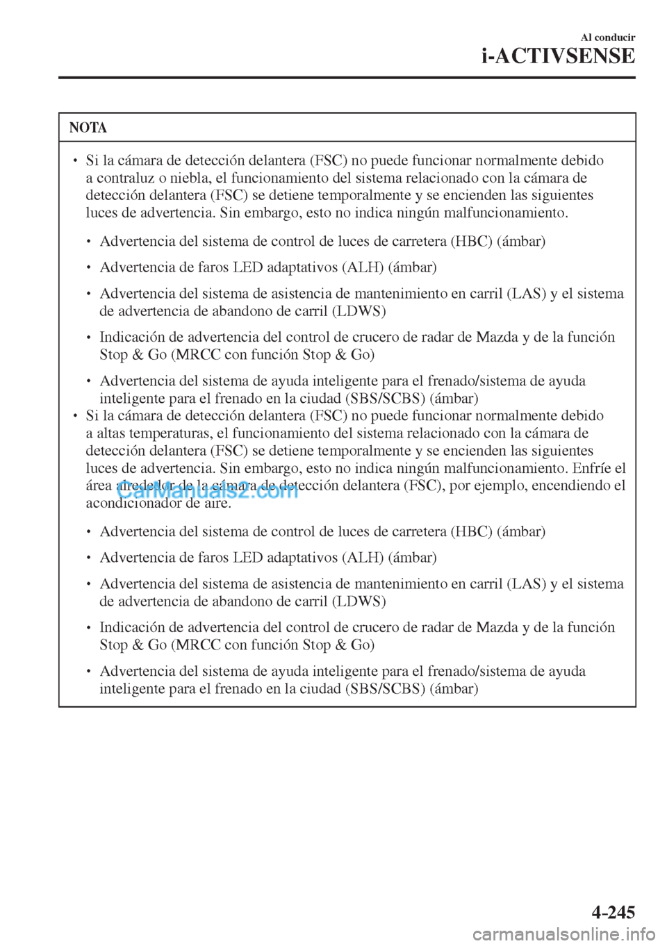 MAZDA MODEL CX-5 2017  Manual del propietario (in Spanish) 4–245
Al conducir
i-ACTIVSENSE
 NOTA
� � ��  Si la cámara de detección delantera (FSC) no puede funcionar normalmente debido 
a contraluz o niebla, el funcionamiento del sistema relacionado con