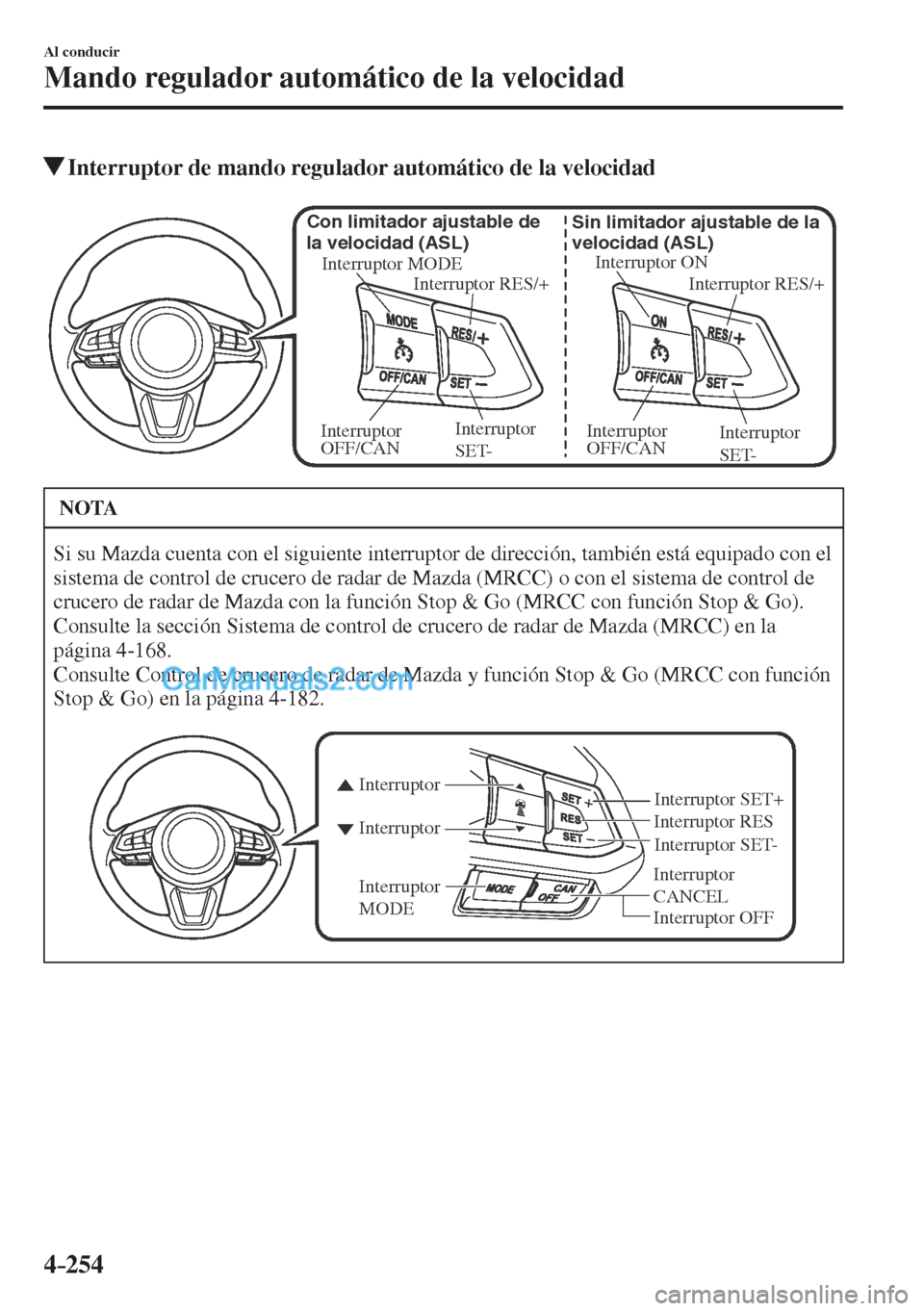 MAZDA MODEL CX-5 2017  Manual del propietario (in Spanish) 4–254
Al conducir
Mando regulador automático de la velocidad
         Interruptor de mando regulador automático de la velocidad
           
Interruptor ON
Interruptor RES/+ Sin limitador ajustable