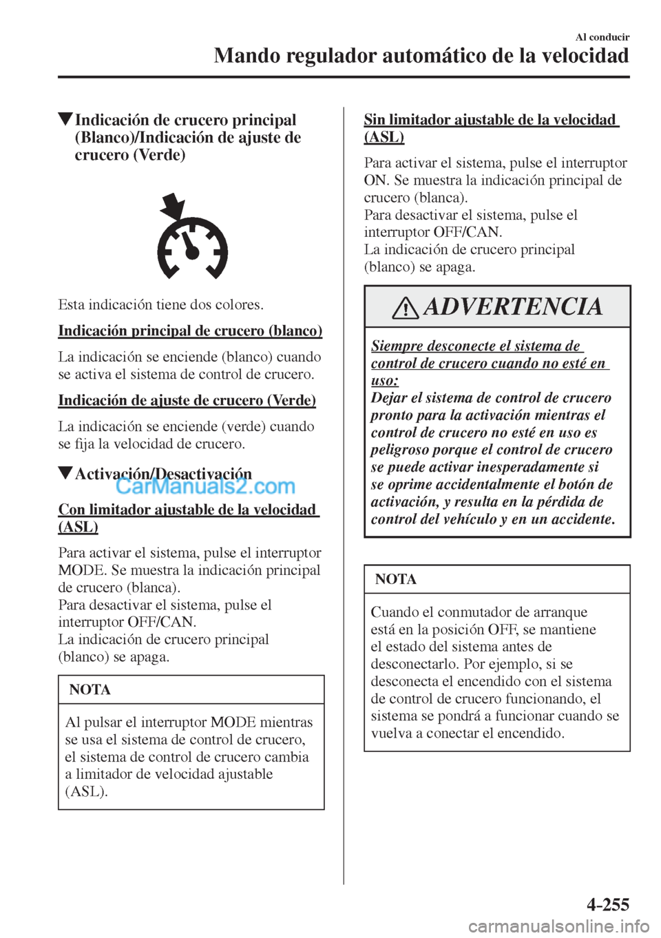 MAZDA MODEL CX-5 2017  Manual del propietario (in Spanish) 4–255
Al conducir
Mando regulador automático de la velocidad
          Indicación de crucero principal 
(Blanco)/Indicación de ajuste de 
crucero (Verde)
            
  Esta indicación tiene dos