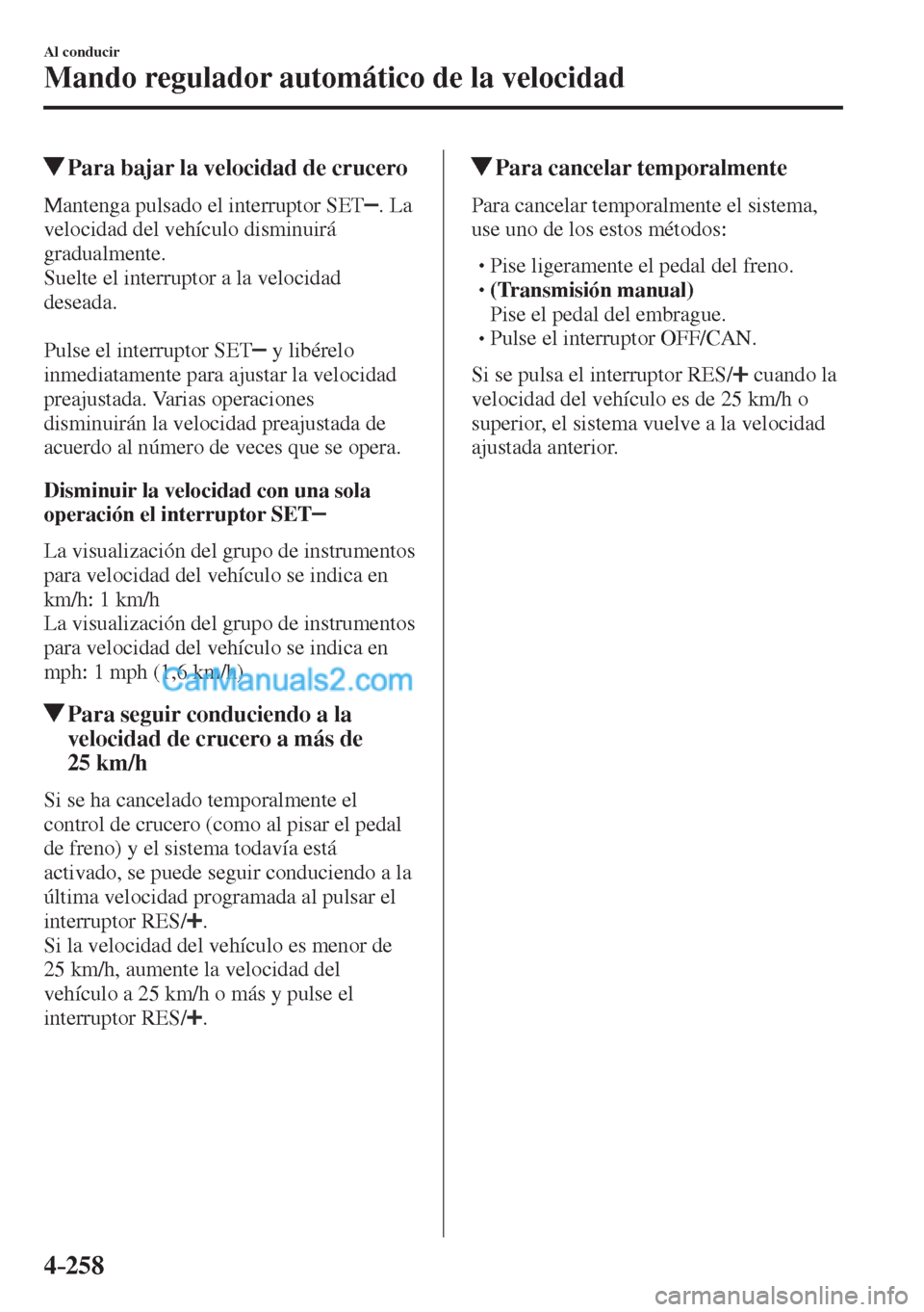 MAZDA MODEL CX-5 2017  Manual del propietario (in Spanish) 4–258
Al conducir
Mando regulador automático de la velocidad
          Para bajar la velocidad de crucero
    Mantenga  pulsado  el  interruptor  SET  .  La 
velocidad del vehículo disminuirá 
gr