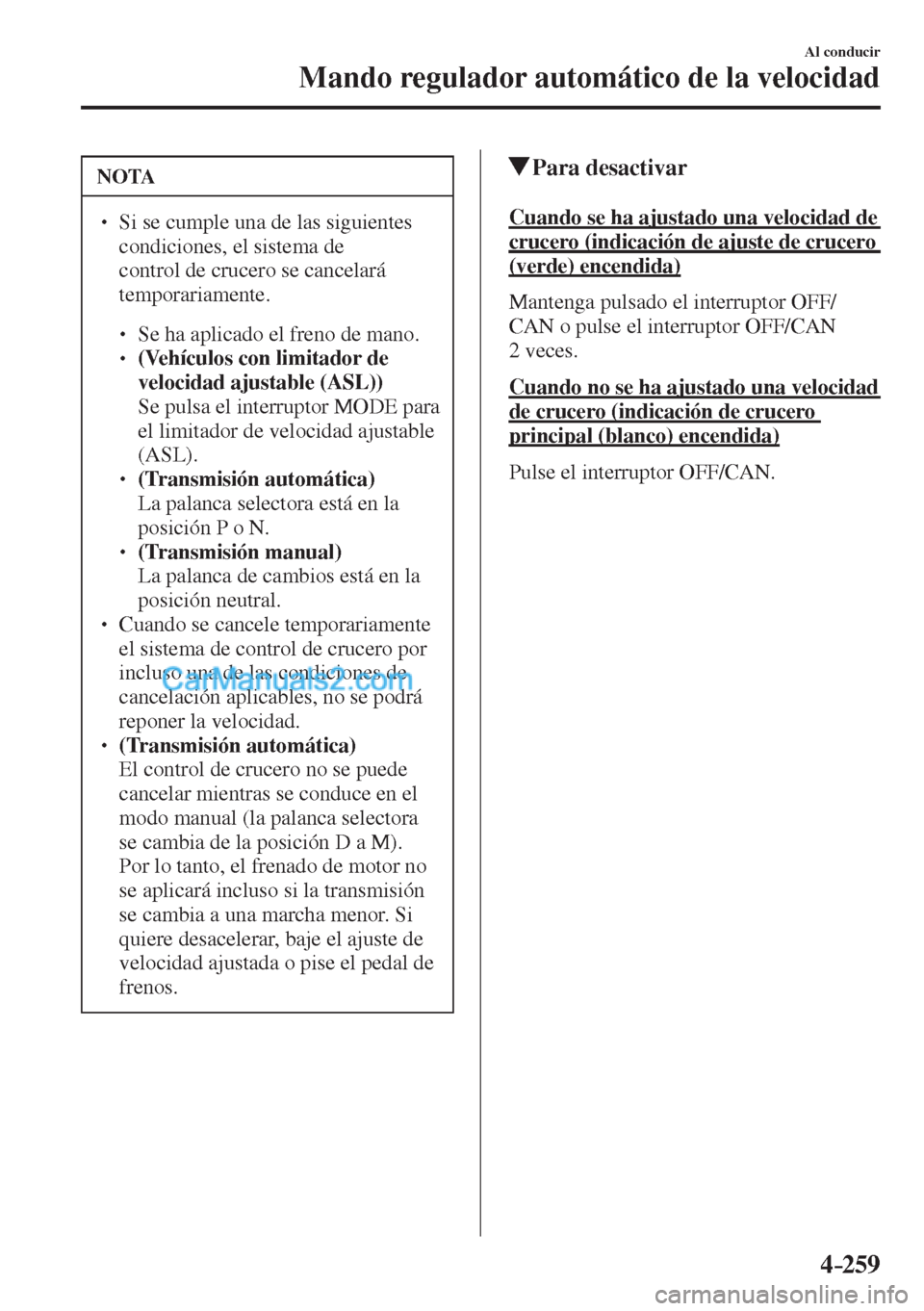 MAZDA MODEL CX-5 2017  Manual del propietario (in Spanish) 4–259
Al conducir
Mando regulador automático de la velocidad
 NOTA
� � ��  Si se cumple una de las siguientes 
condiciones, el sistema de 
control de crucero se cancelará 
temporariamente. 
 �