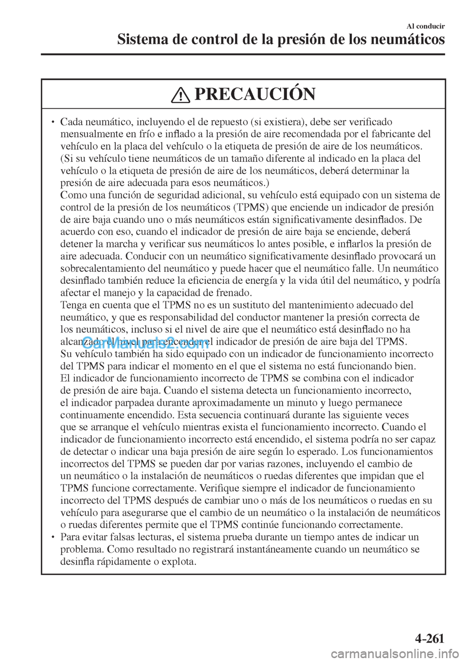 MAZDA MODEL CX-5 2017  Manual del propietario (in Spanish) 4–261
Al conducir
Sistema de control de la presión de los neumáticos
 PRECAUCIÓN
� � ��  Cada neumático, incluyendo el de repuesto (si existiera), debe ser veri�¿ cado 
mensualmente en frío