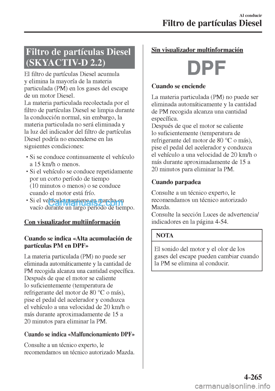 MAZDA MODEL CX-5 2017  Manual del propietario (in Spanish) 4–265
Al conducir
Filtro de partículas Diesel
      Filtro  de  partículas  Diesel 
(SKYACTIV-D 2.2)
            E l  �¿ ltro de partículas Diesel acumula 
y elimina la mayoría de la materia 
p