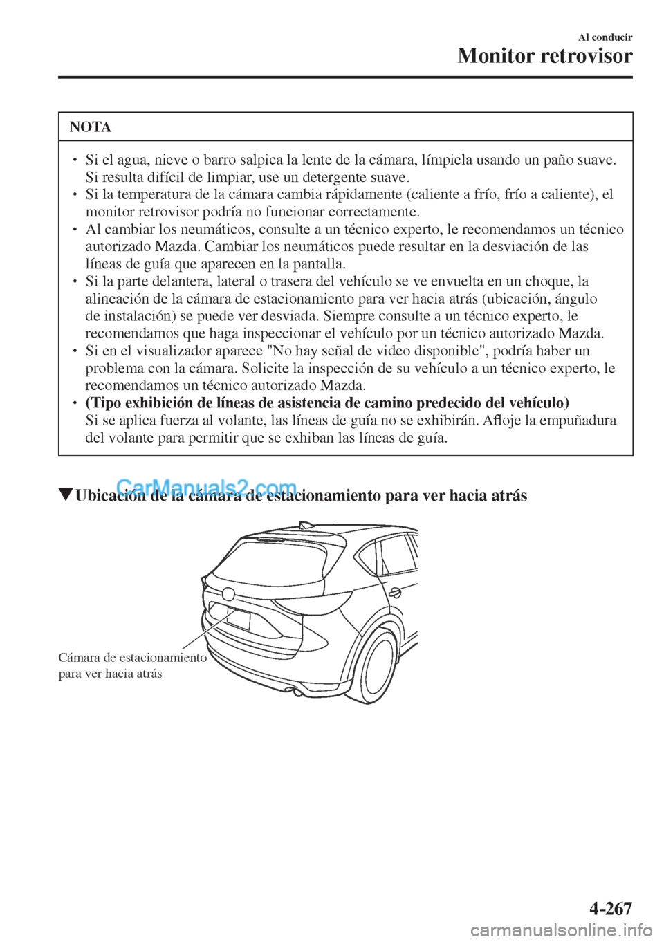 MAZDA MODEL CX-5 2017  Manual del propietario (in Spanish) 4–267
Al conducir
Monitor retrovisor
 NOTA
� � ��  Si el agua, nieve o barro salpica la lente de la cámara, límpiela usando un paño suave. 
Si resulta difícil de limpiar, use un detergente su