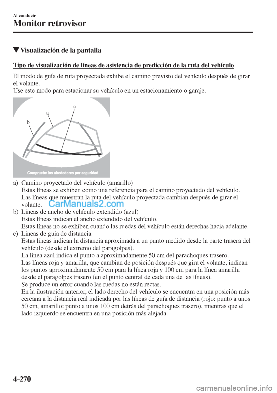 MAZDA MODEL CX-5 2017  Manual del propietario (in Spanish) 4–270
Al conducir
Monitor retrovisor
          Visualización de la pantalla
            Tipo de visualización de líneas de asistencia de predicción de la ruta del vehículo
    El modo de guía 