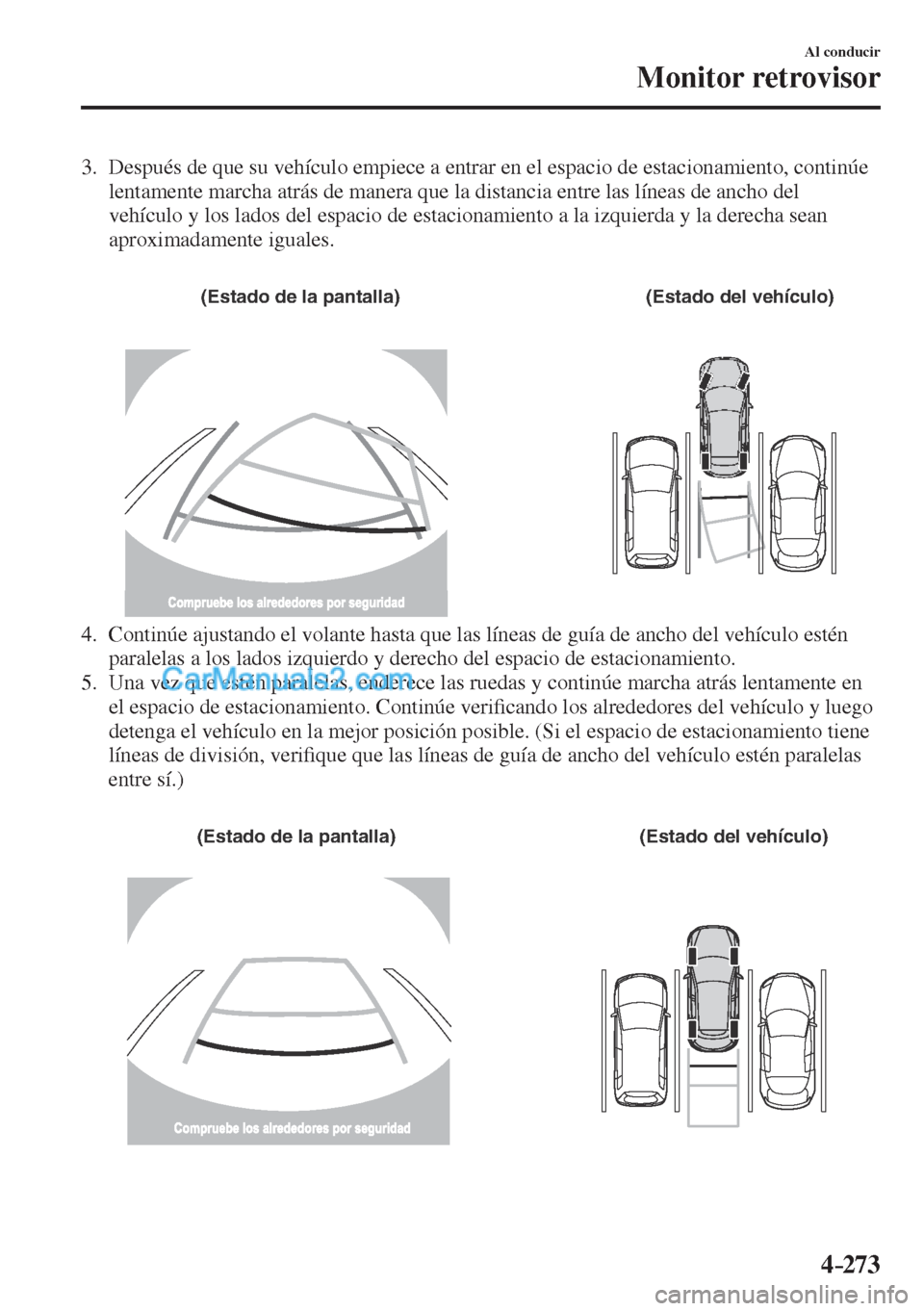 MAZDA MODEL CX-5 2017  Manual del propietario (in Spanish) 4–273
Al conducir
Monitor retrovisor
   3.   Después de que su vehículo empiece a entrar en el espacio de estacionamiento, continúe 
lentamente marcha atrás de manera que la distancia entre las 