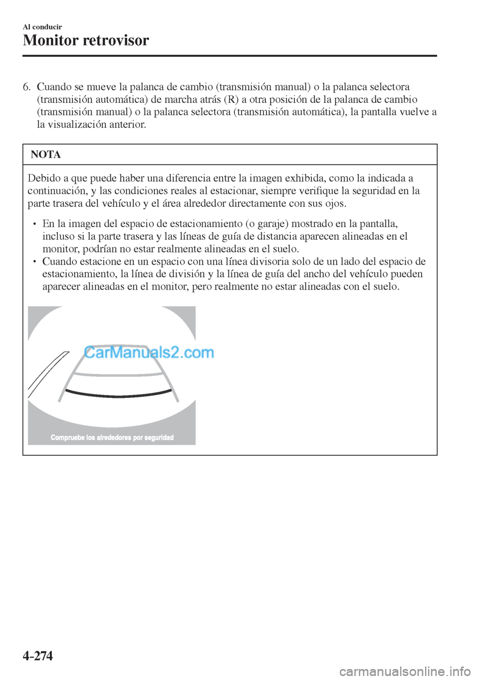 MAZDA MODEL CX-5 2017  Manual del propietario (in Spanish) 4–274
Al conducir
Monitor retrovisor
   6.   Cuando se mueve la palanca de cambio (transmisión manual) o la palanca selectora 
(transmisión automática) de marcha atrás (R) a otra posición de la