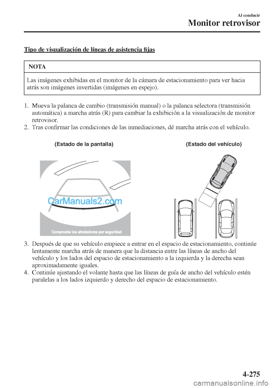 MAZDA MODEL CX-5 2017  Manual del propietario (in Spanish) 4–275
Al conducir
Monitor retrovisor
  Tipo de visualización de líneas de asistencia �¿ jas
 NOTA
 Las imágenes exhibidas en el monitor de la cámara de estacionamiento para ver hacia 
atrás so