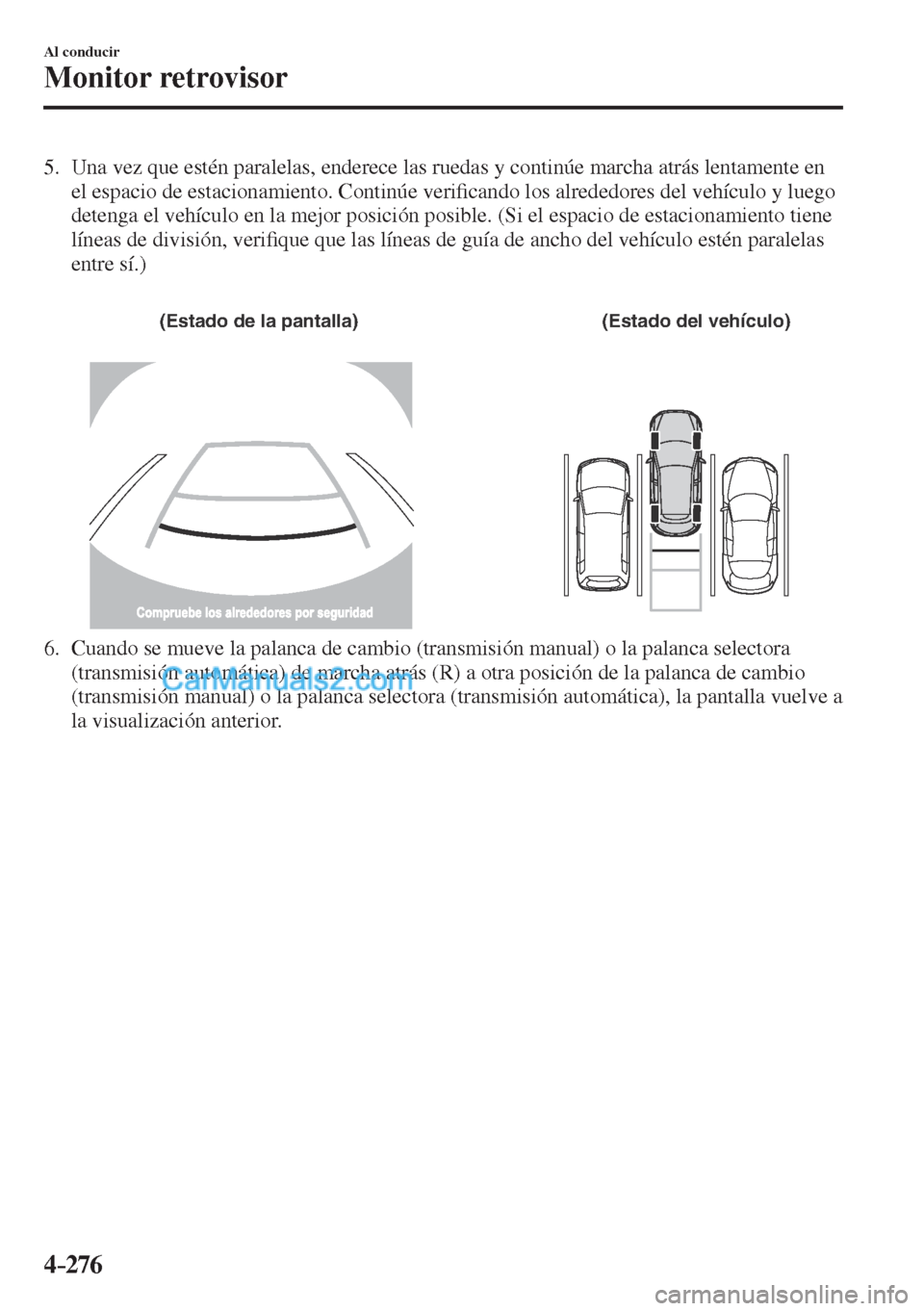 MAZDA MODEL CX-5 2017  Manual del propietario (in Spanish) 4–276
Al conducir
Monitor retrovisor
   5.   Una vez que estén paralelas, enderece las ruedas y continúe marcha atrás lentamente en 
el espacio de estacionamiento. Continúe veri�¿ cando los alr