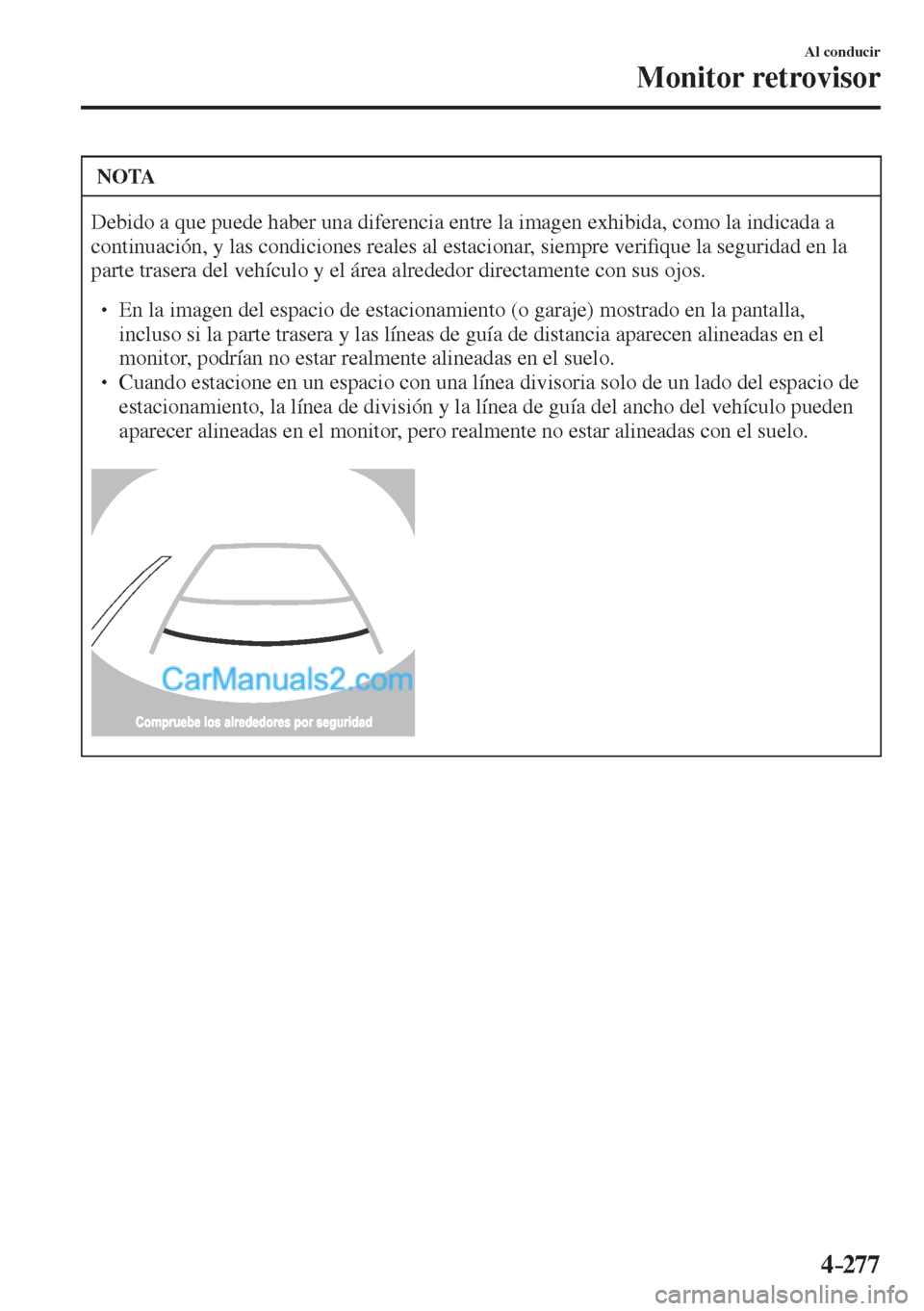 MAZDA MODEL CX-5 2017  Manual del propietario (in Spanish) 4–277
Al conducir
Monitor retrovisor
 NOTA
 Debido a que puede haber una diferencia entre la imagen exhibida, como la indicada a 
continuación, y las condiciones reales al estacionar, siempre veri�