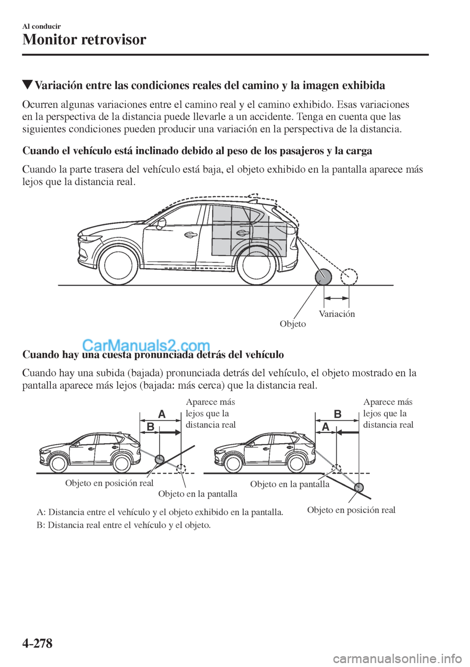 MAZDA MODEL CX-5 2017  Manual del propietario (in Spanish) 4–278
Al conducir
Monitor retrovisor
          Variación entre las condiciones reales del camino y la imagen exhibida
            Ocurren  algunas  variaciones  entre  el  camino  real  y  el  cami