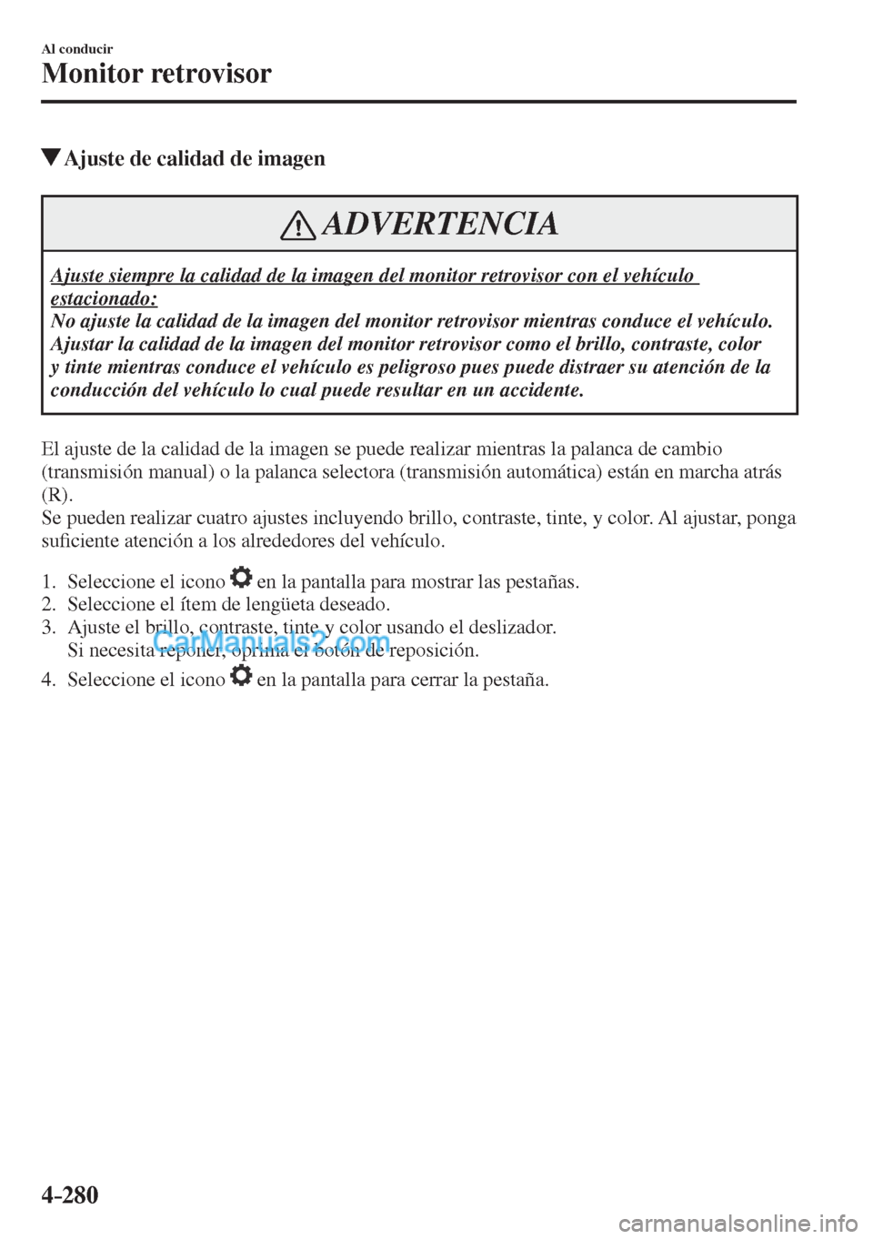 MAZDA MODEL CX-5 2017  Manual del propietario (in Spanish) 4–280
Al conducir
Monitor retrovisor
          Ajuste de calidad de imagen
 ADVERTENCIA
 Ajuste siempre la calidad de la imagen del monitor retrovisor con el vehículo 
estacionado: 
 No ajuste la c