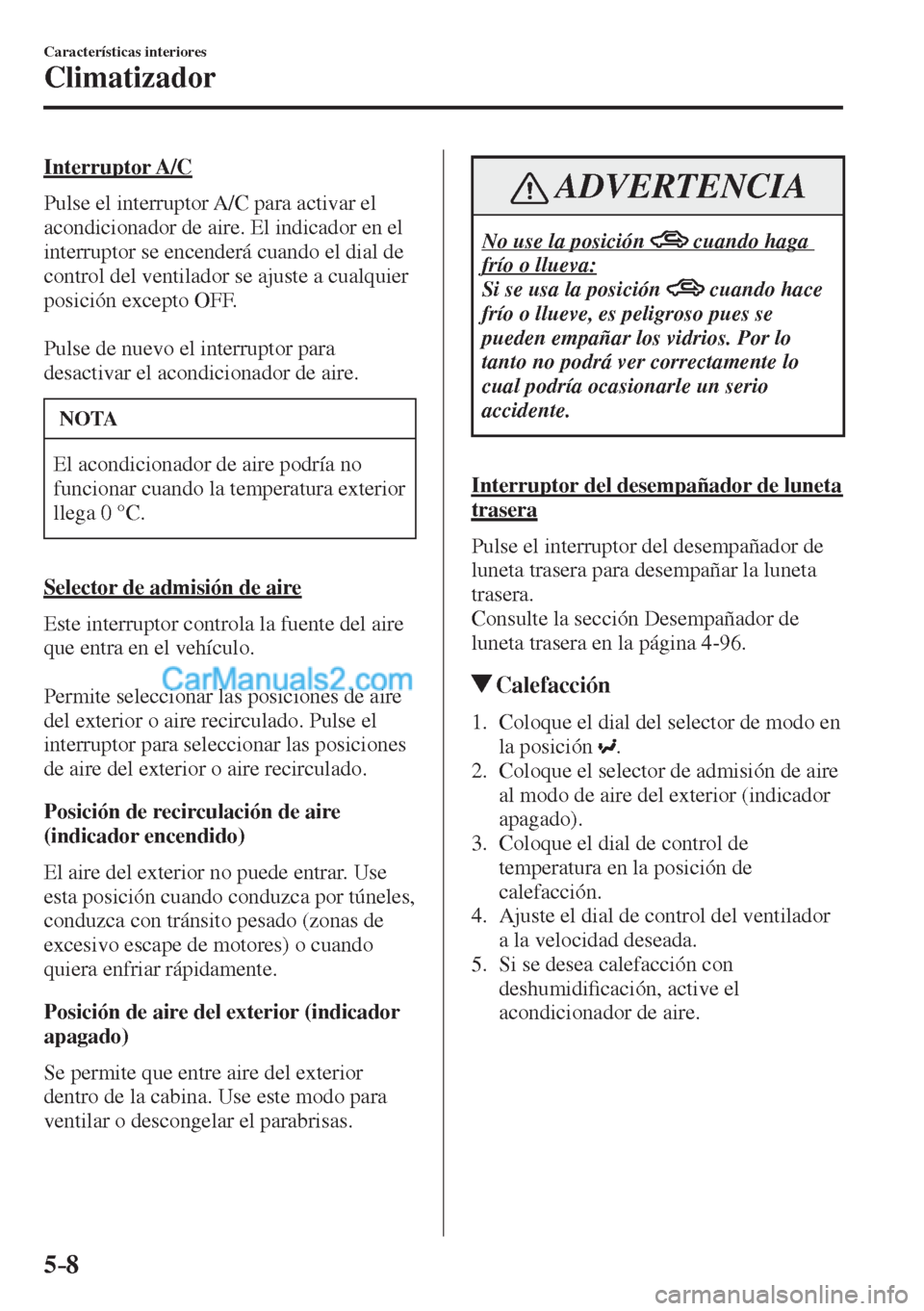 MAZDA MODEL CX-5 2017  Manual del propietario (in Spanish) 5–8
Características interiores
Climatizador
  Interruptor  A/C
    Pulse el interruptor A/C para activar el 
acondicionador de aire. El indicador en el 
interruptor se encenderá cuando el dial de 