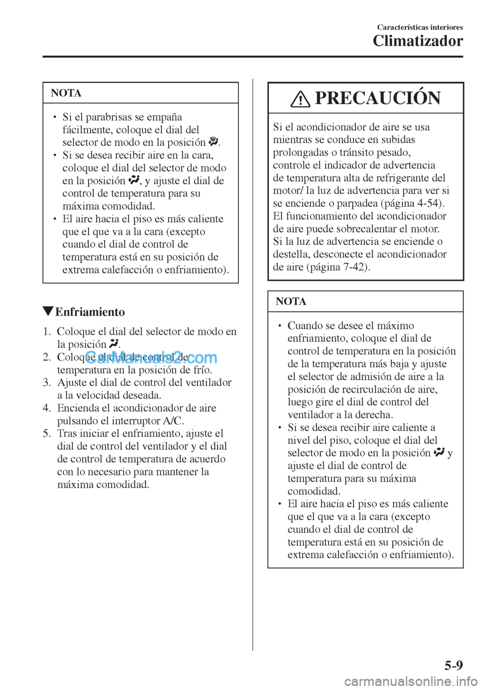 MAZDA MODEL CX-5 2017  Manual del propietario (in Spanish) 5–9
Características interiores
Climatizador
 NOTA
� � ��  Si el parabrisas se empaña 
fácilmente, coloque el dial del 
selector de modo en la posición  
 . � � ��  Si se desea recibir aire