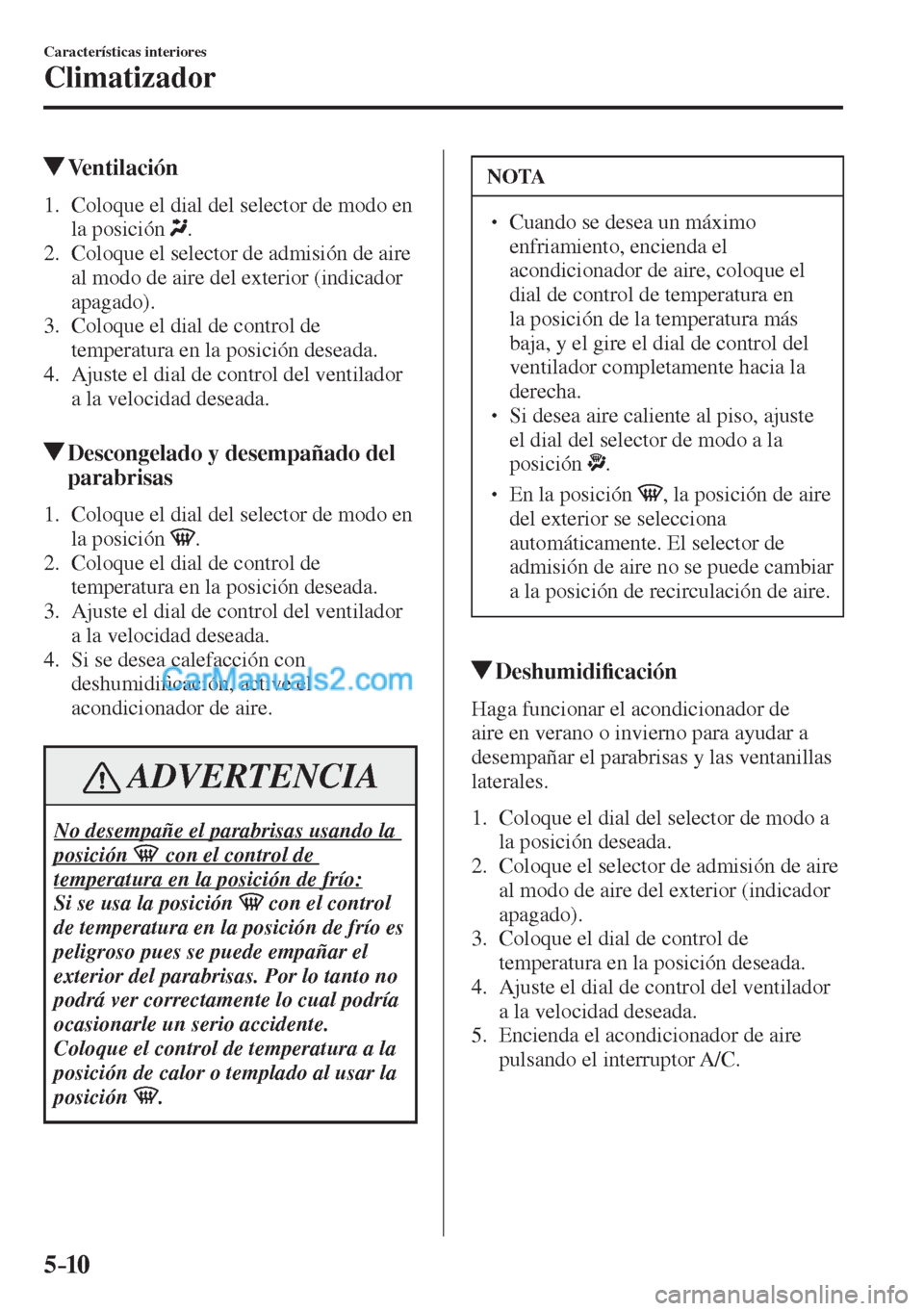 MAZDA MODEL CX-5 2017  Manual del propietario (in Spanish) 5–10
Características interiores
Climatizador
          Ventilación
     1.   Coloque el dial del selector de modo en 
la posición  
 .
   2.   Coloque el selector de admisión de aire 
al modo de